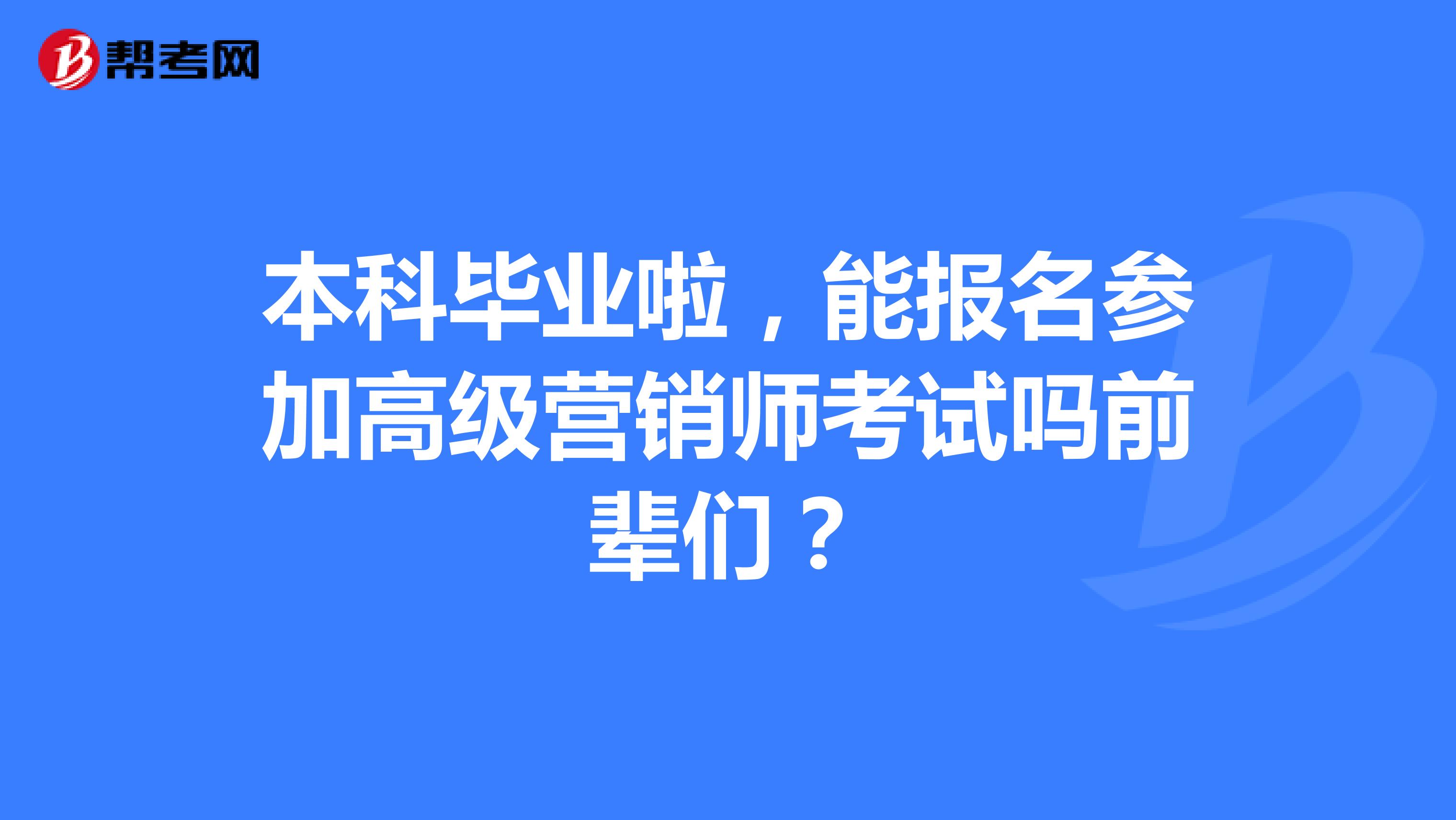 本科毕业啦,能报名参加高级营销师考试吗前辈们?