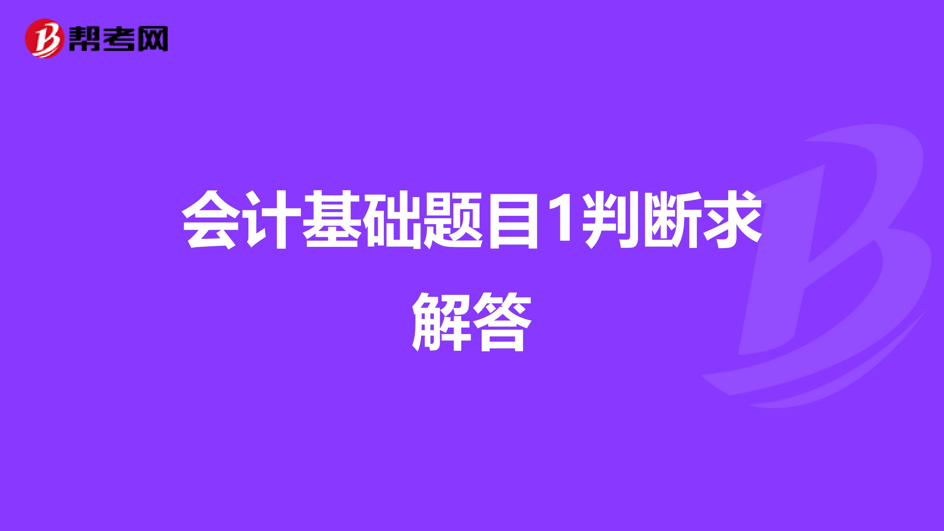 会计基础题目1判断求解答