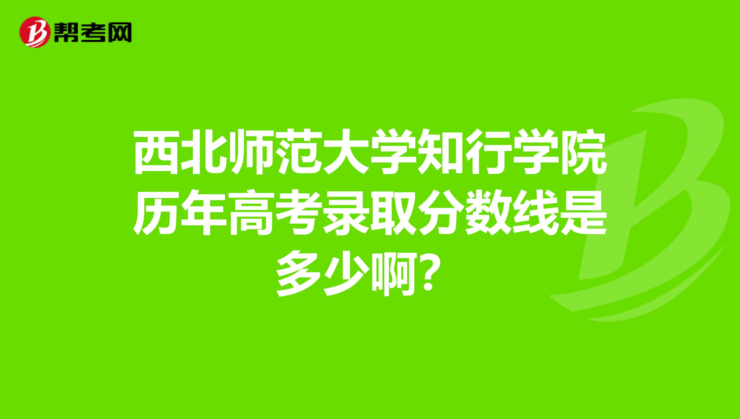 西北师范大学知行学院历年高考录取分数线是多少啊?