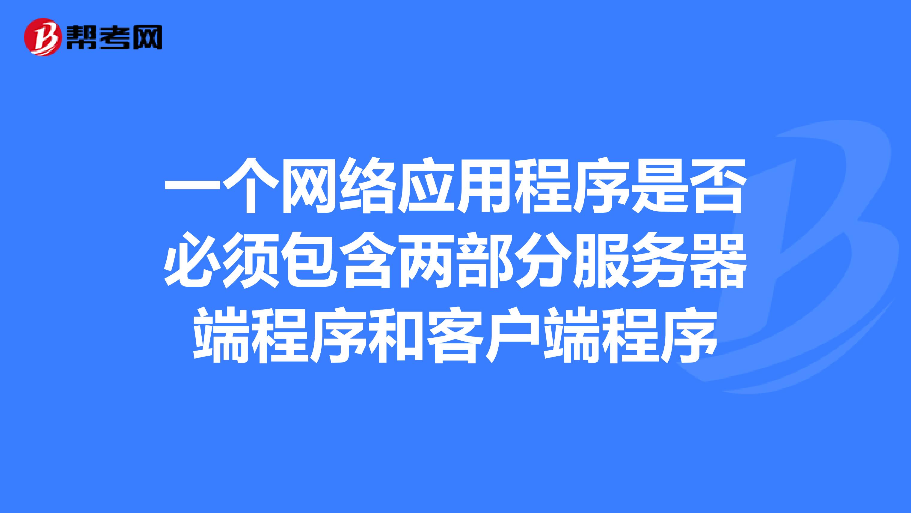 一个网络应用程序是否必须包含两部分服务器端程序和客户端程序