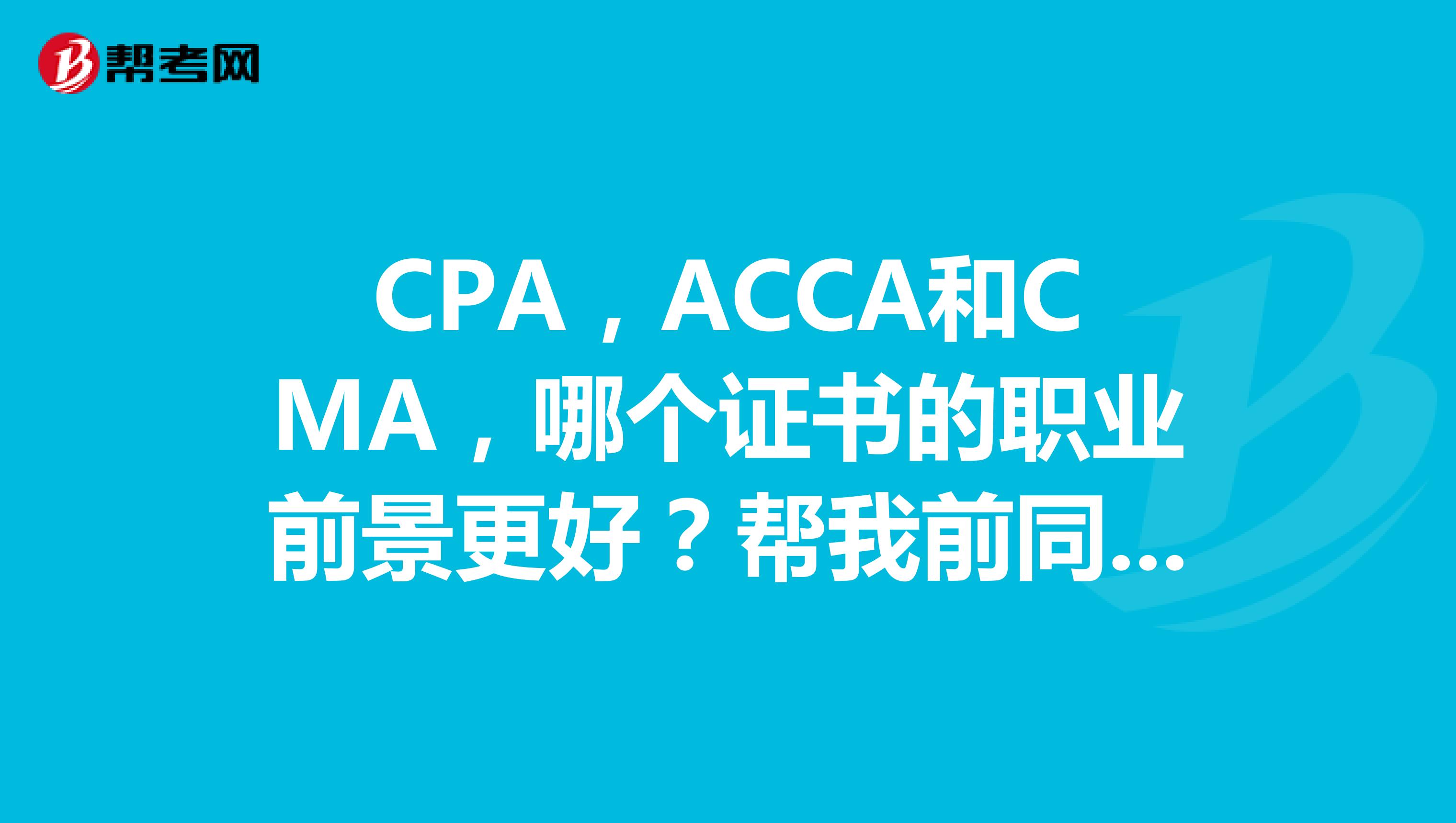 CPA,ACCA和CMA,哪个证书的职业前景更好?帮我前同事问问