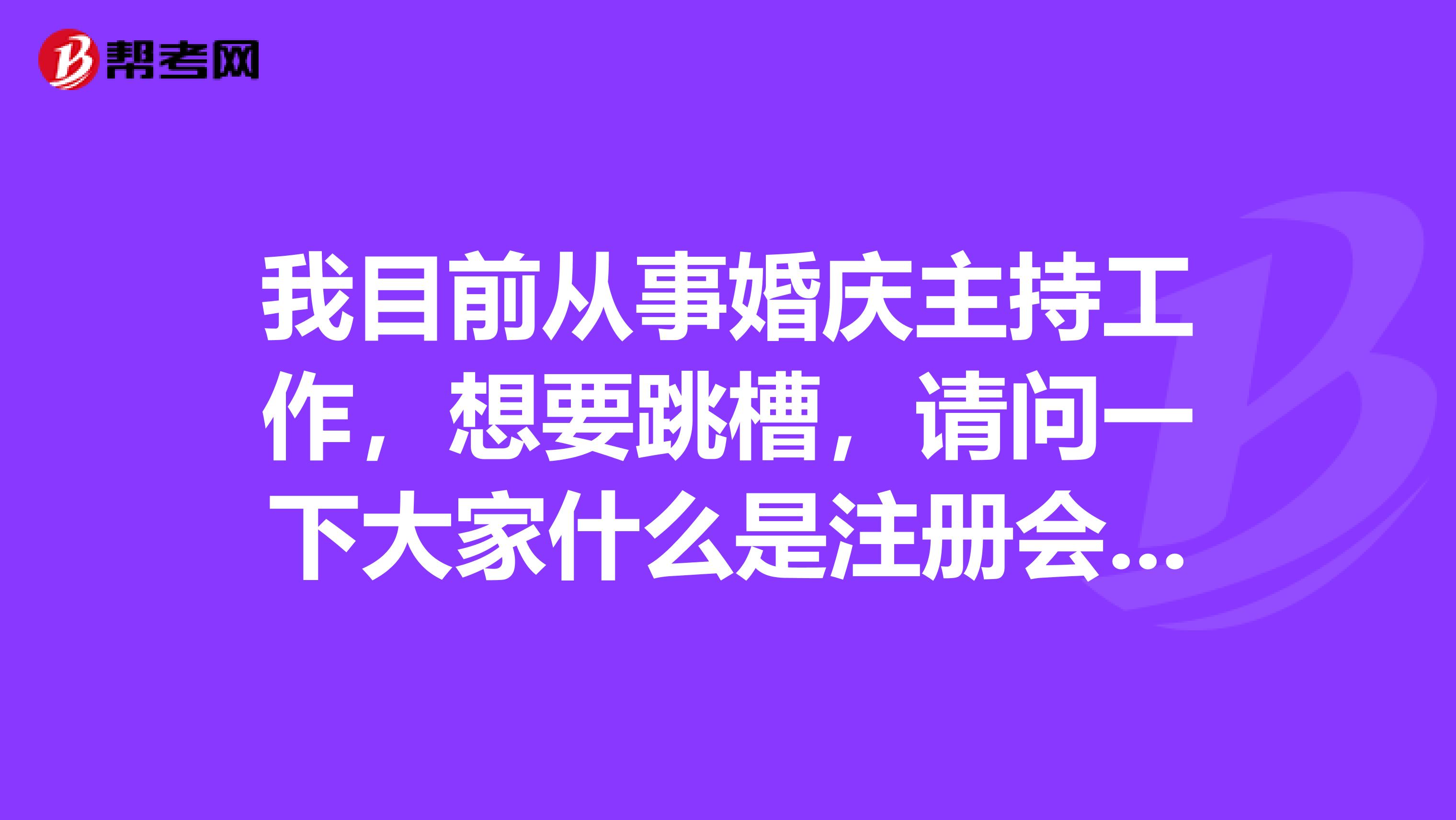 我目前从事婚庆主持工作，想要跳槽，请问一下大家什么是注册会计师？