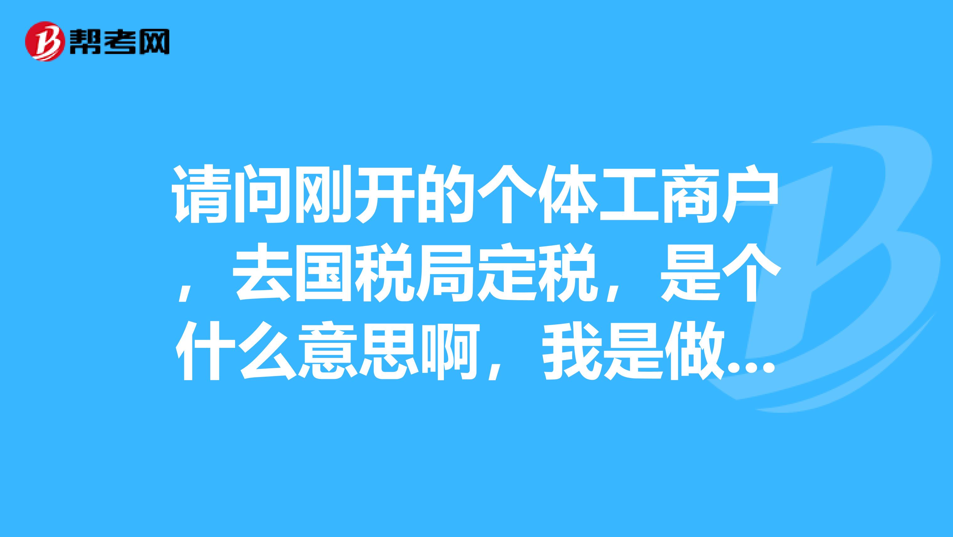 請問剛開的個體工商戶，去國稅局定稅，是個什么意思啊，我是做房產中介的，山東青島