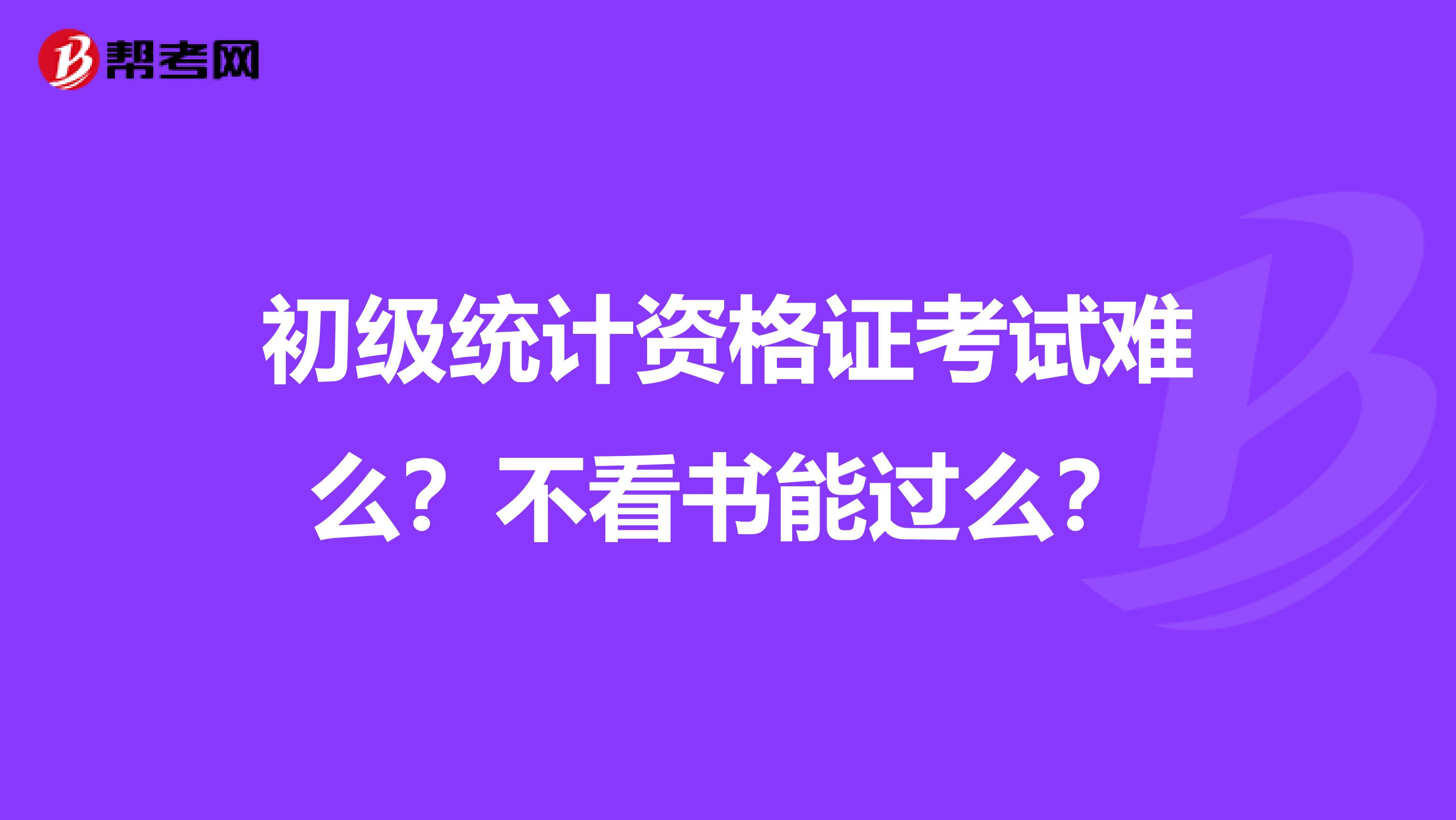 初级统计资格证考试难么？不看书能过么？