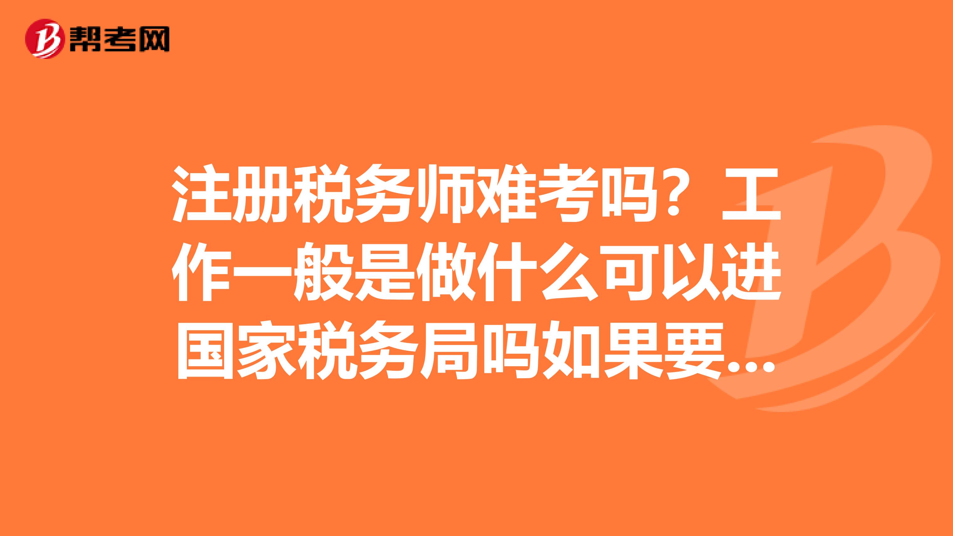 注冊稅務師難考嗎?工作一般是做什么可以進國家稅務局嗎如果要進國家稅務局需要通過哪些考試