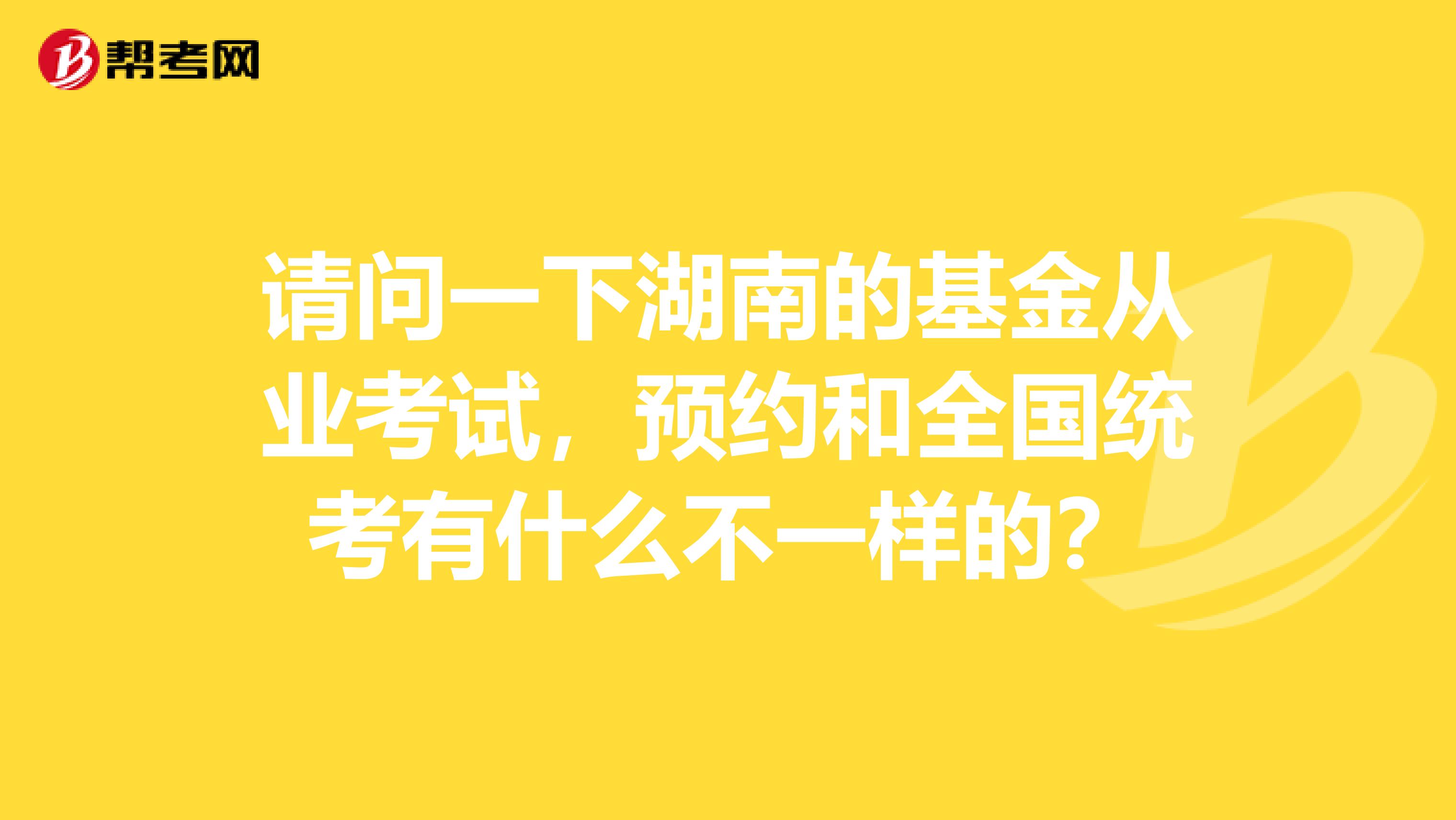 请问一下湖南的基金从业考试,预约和全国统考有什么不一样的?