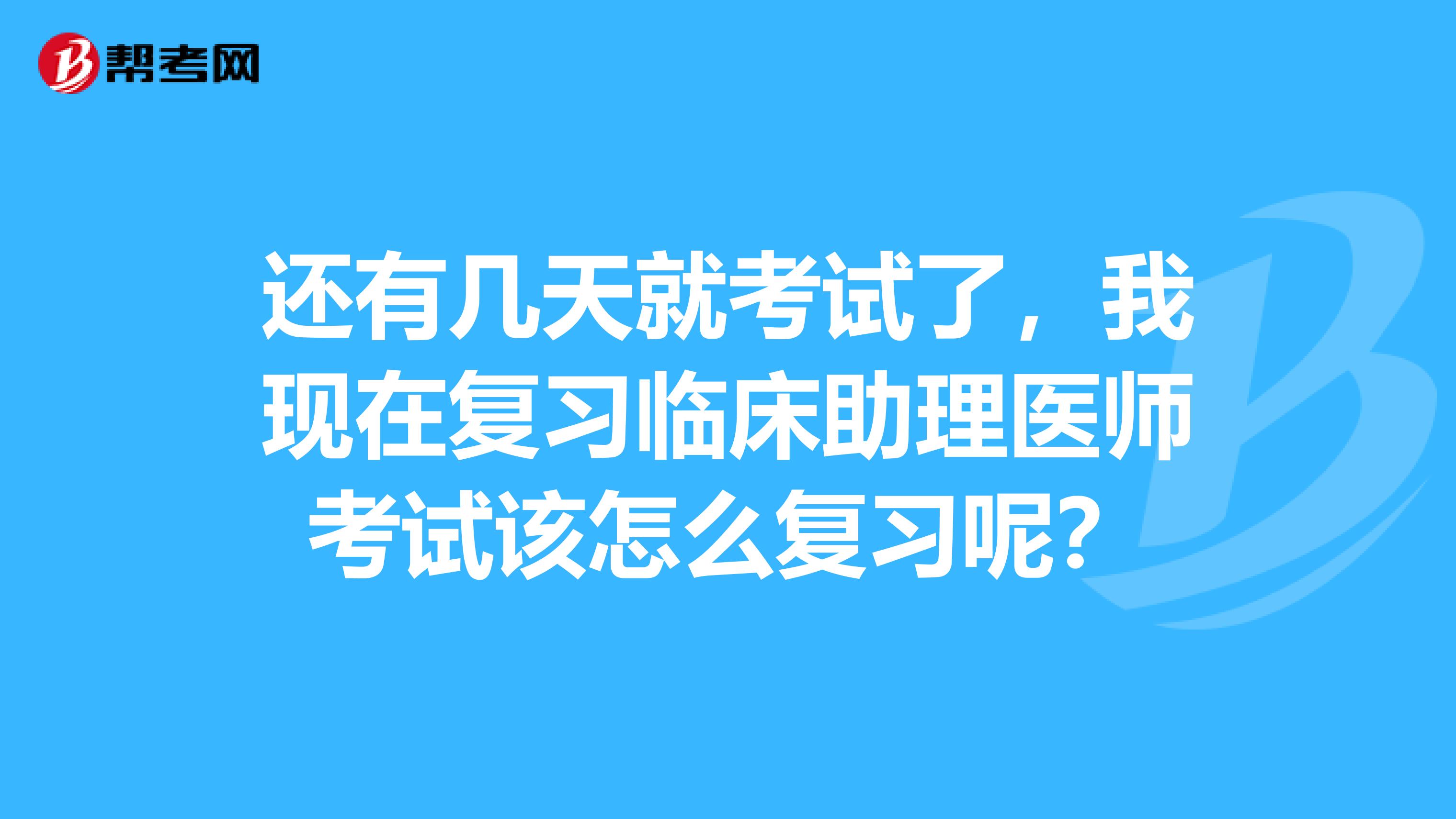 还有几天就考试了,我现在复习临床助理医师考试该怎么复习呢?