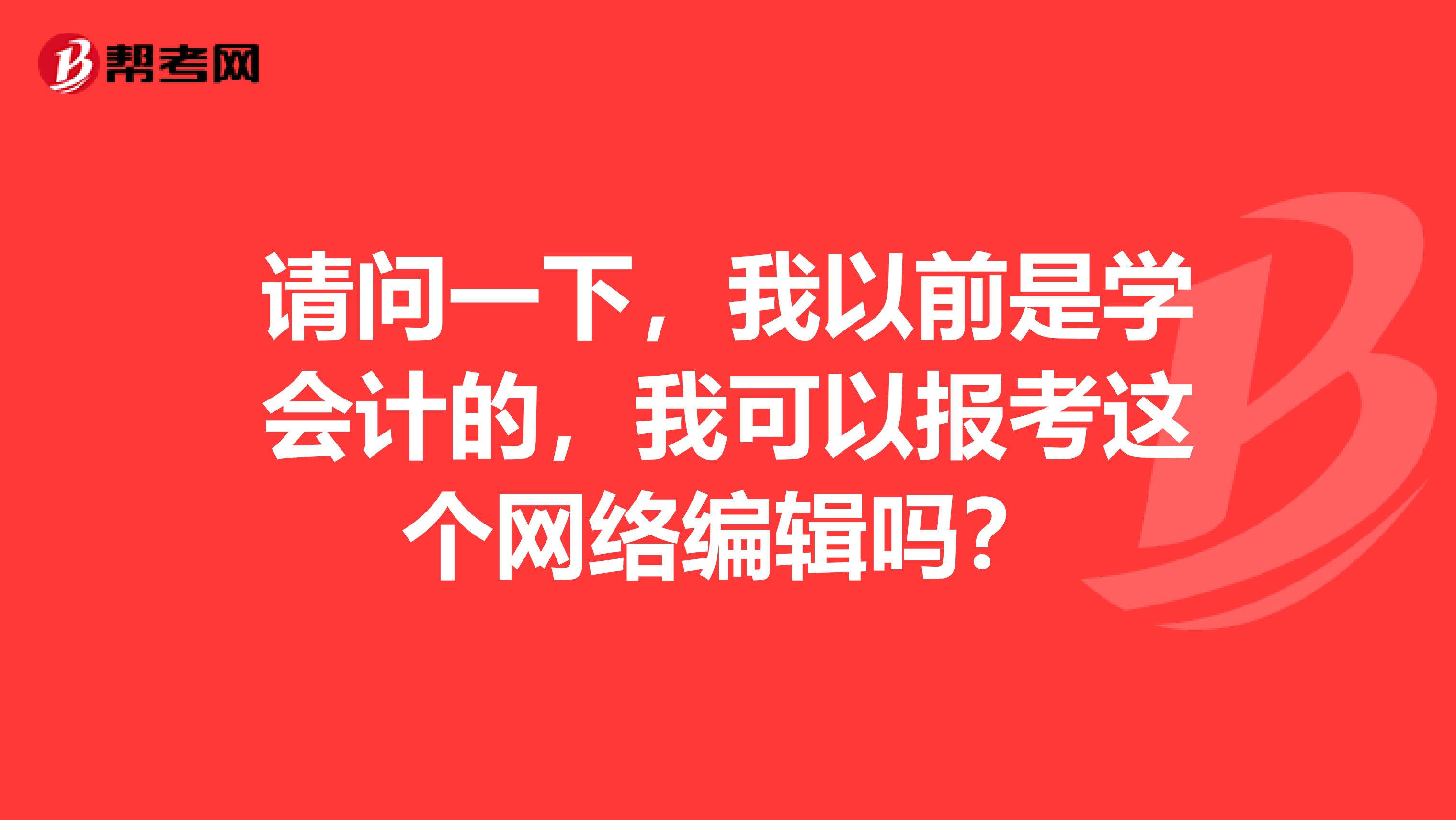 请问一下，我以前是学会计的，我可以报考这个网络编辑吗？