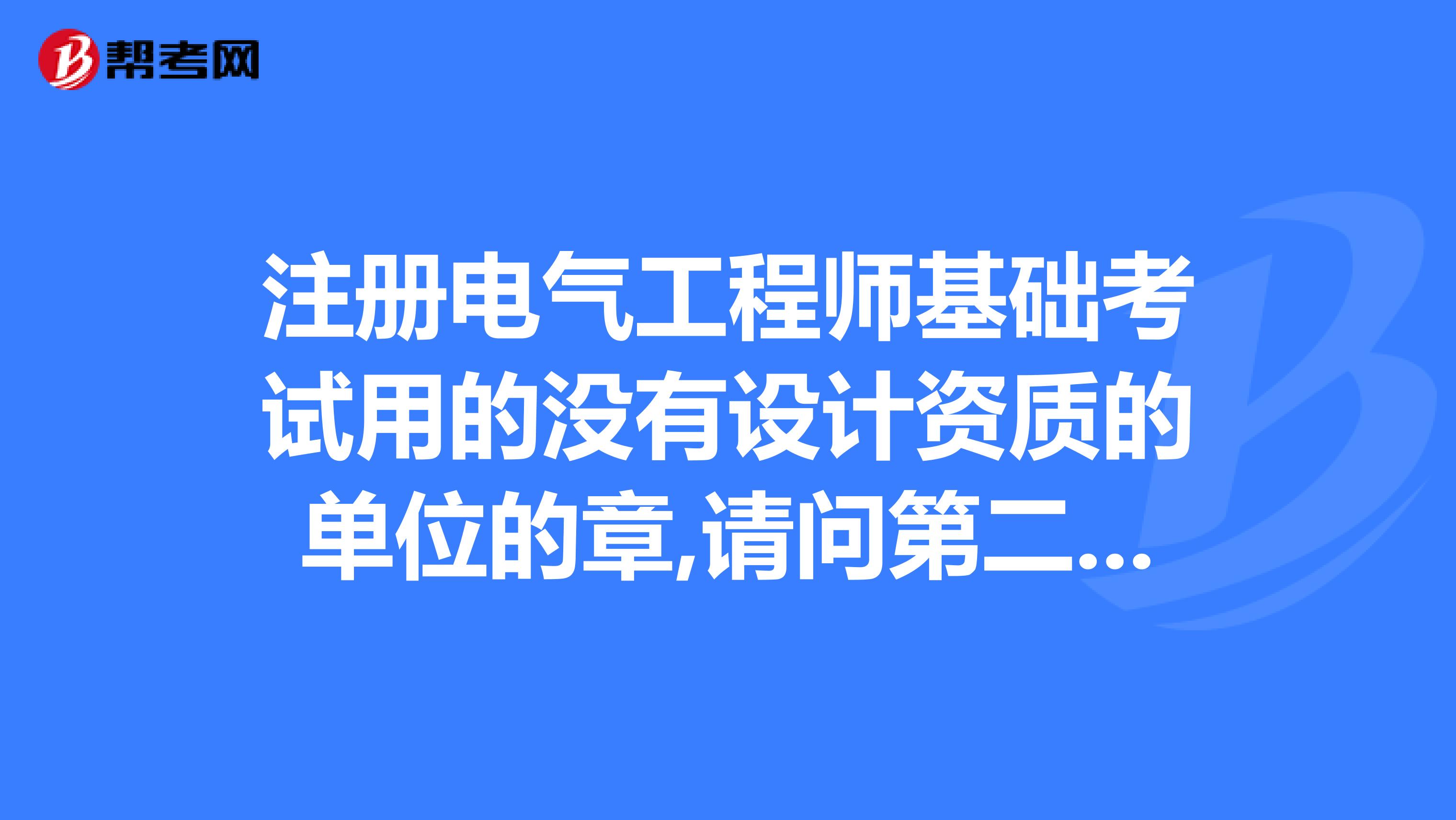 注冊電氣工程師基礎考試用的沒有設計資質的單位的章,請問第二年包專業時會有影響嗎？