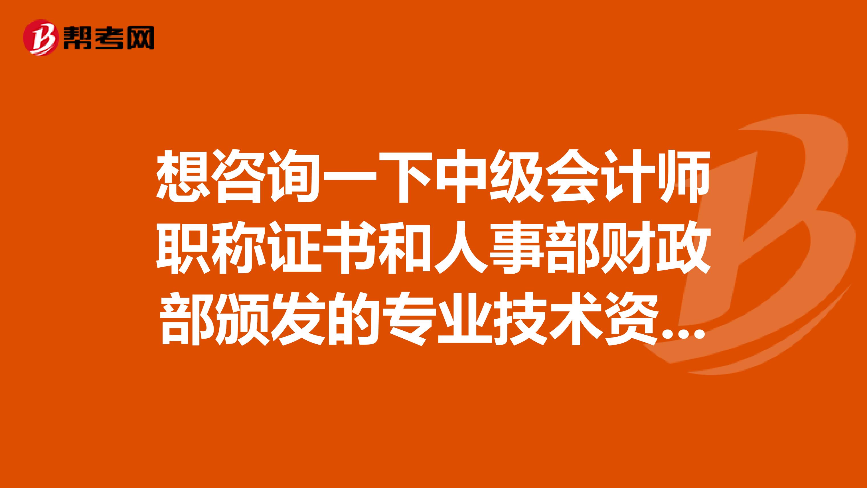 想咨询一下中级会计师职称证书和人事部财政部颁发的专业技术资格证书是同一个吗 ?