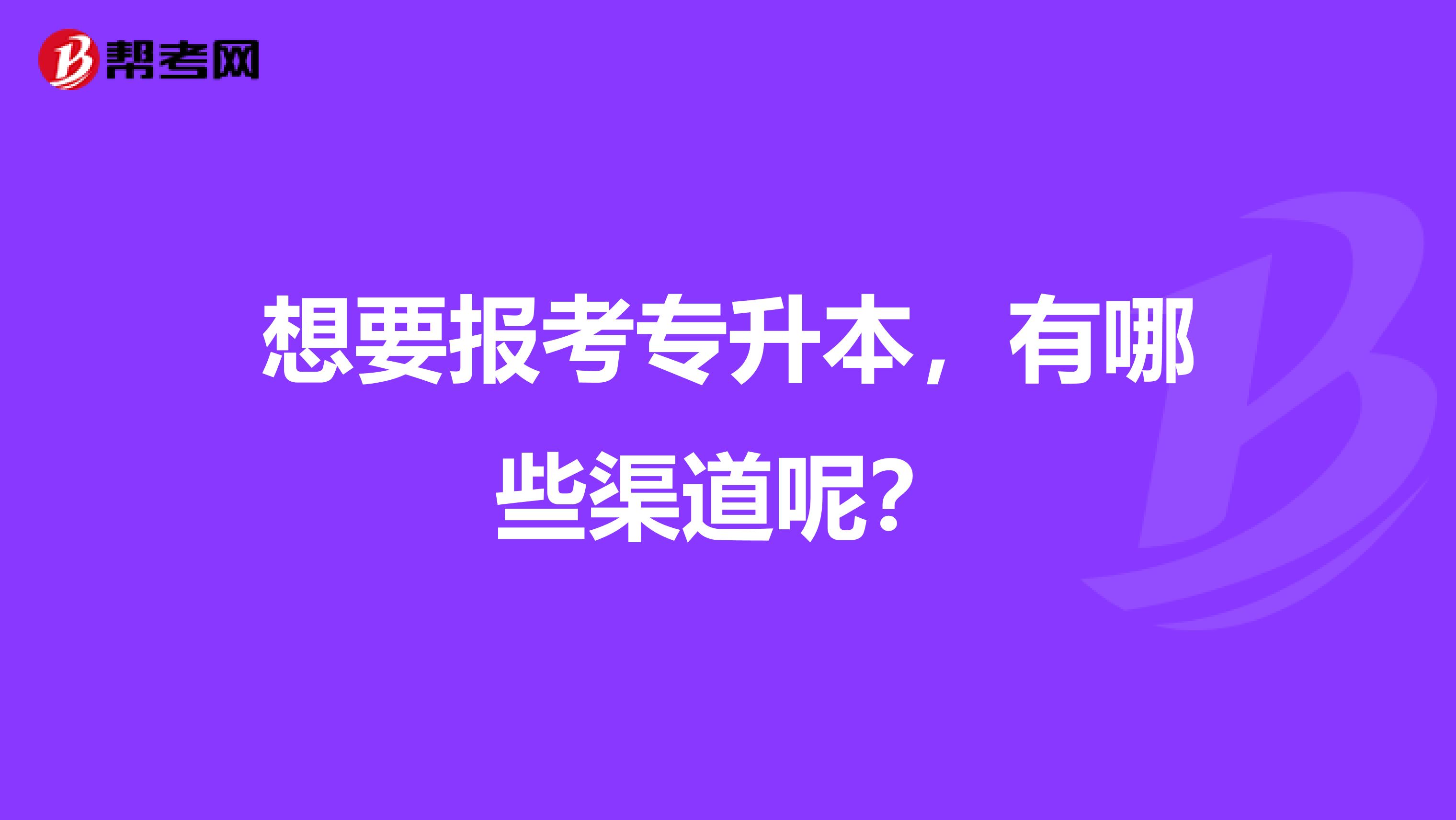 想要报考专升本，有哪些渠道呢？