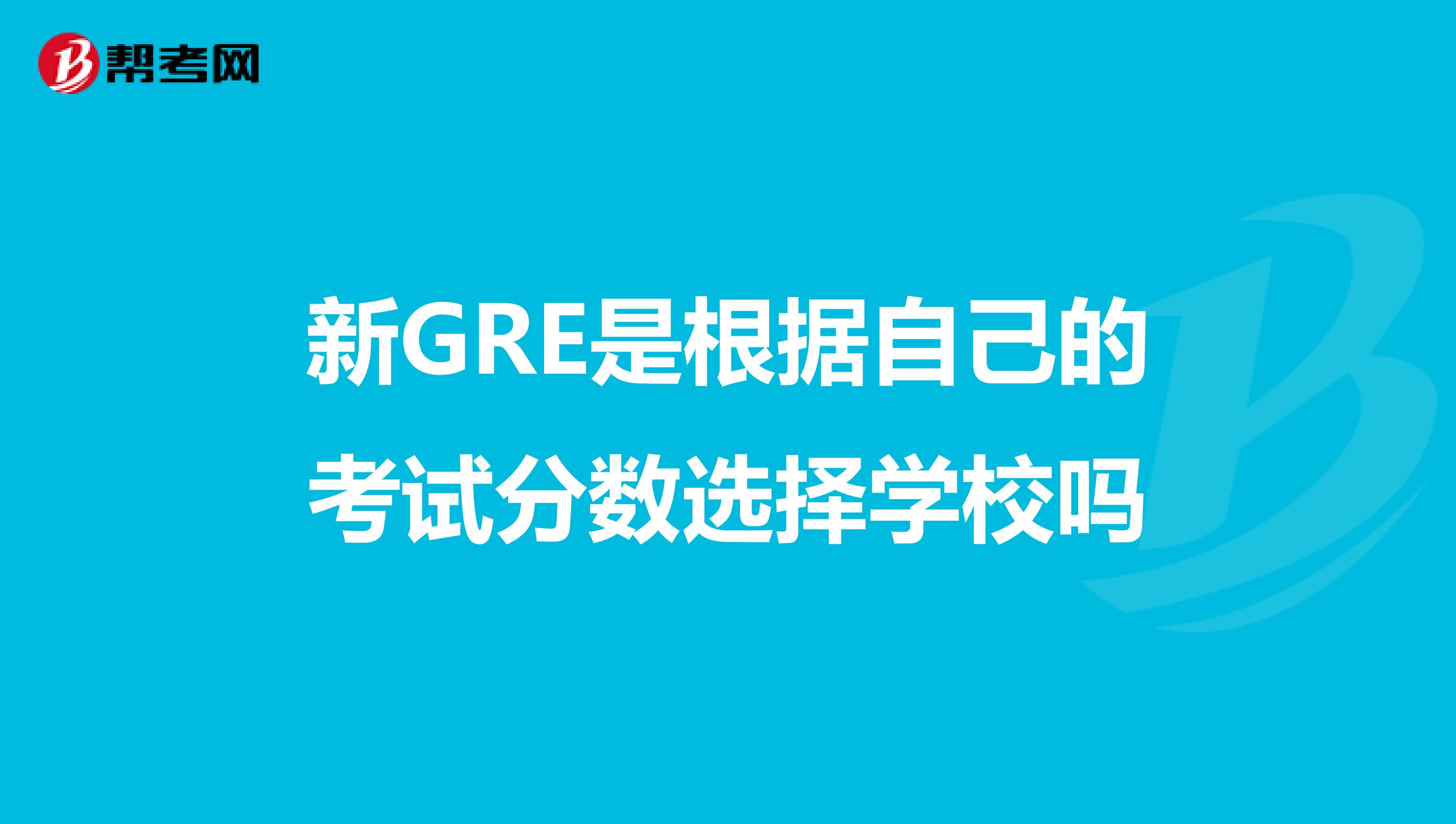 新GRE是根据自己的考试分数选择学校吗