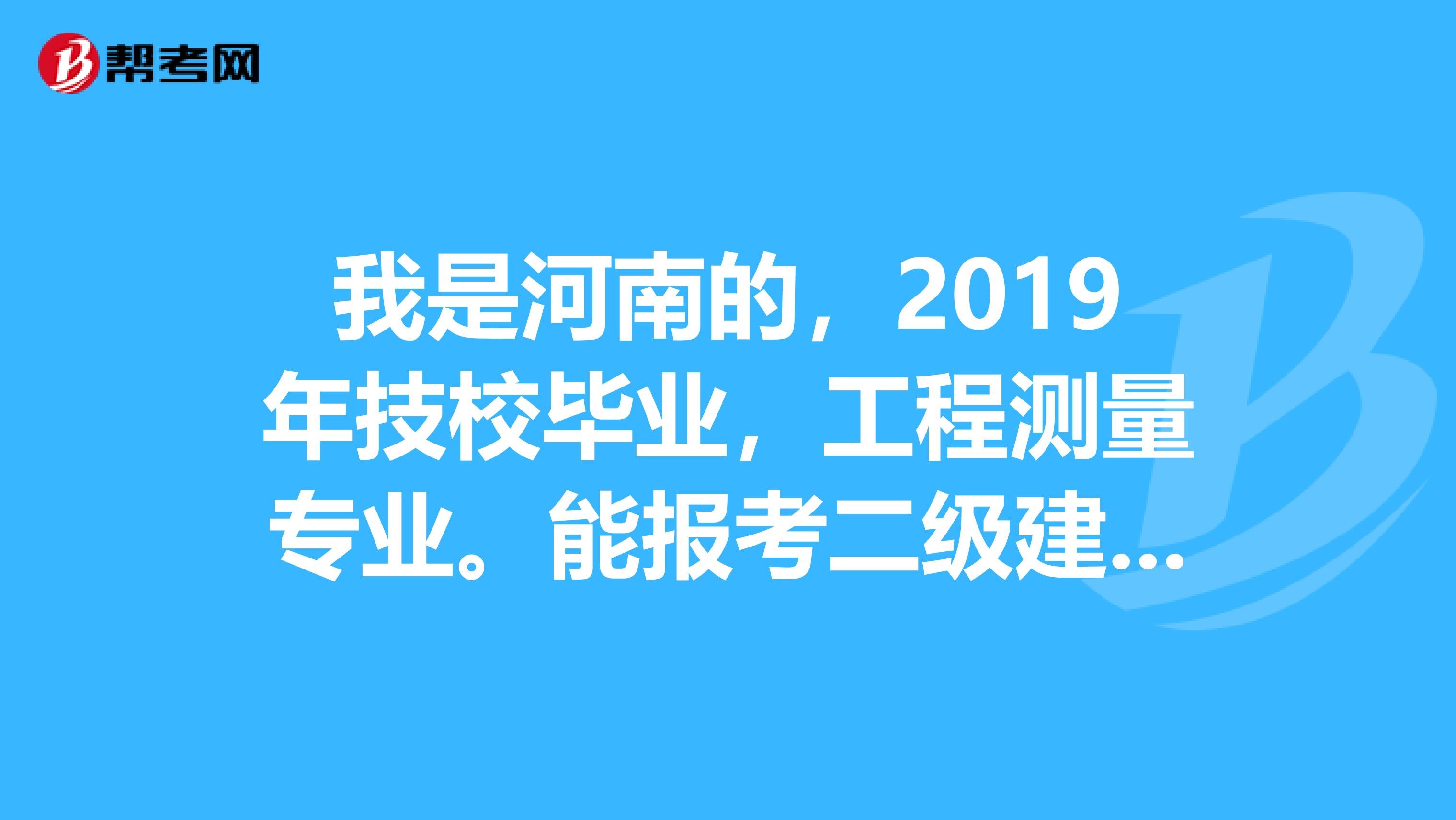 我是河南的，2019年技校毕业，工程测量专业。能报考二级建造师吗？