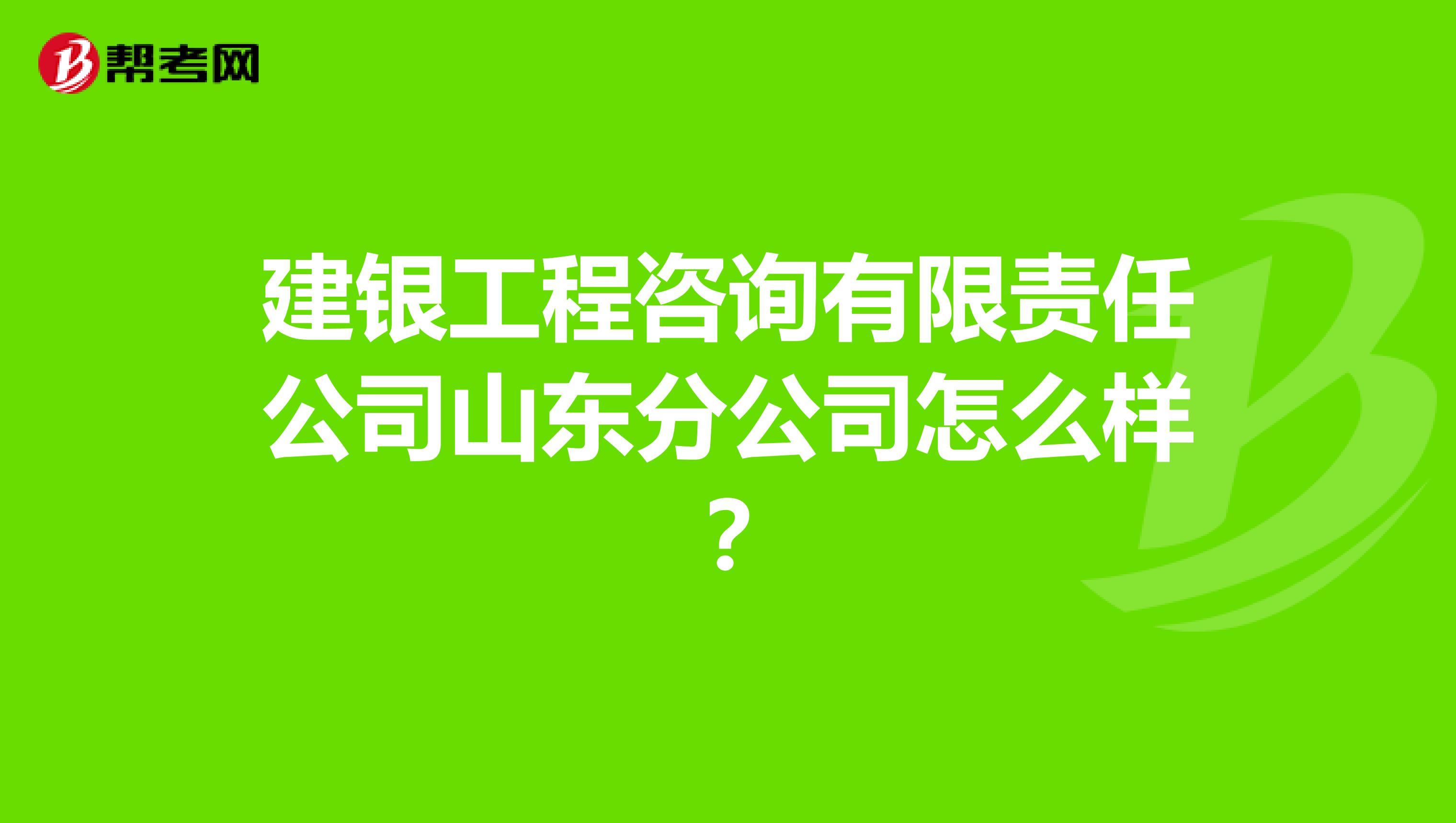 建银工程咨询有限责任公司山东分公司怎么样?