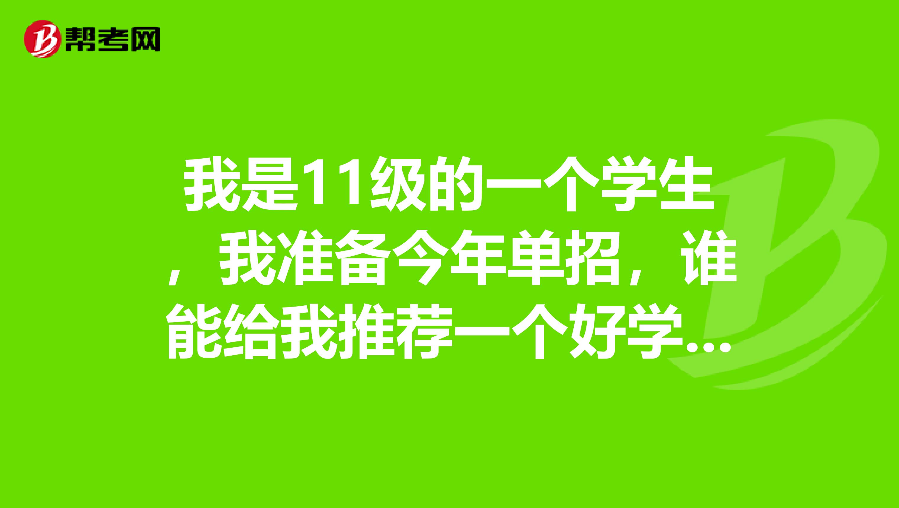 我是11级的一个学生，我准备今年单招，谁能给我推荐一个好学校好的专业，最好学校的条件能好些