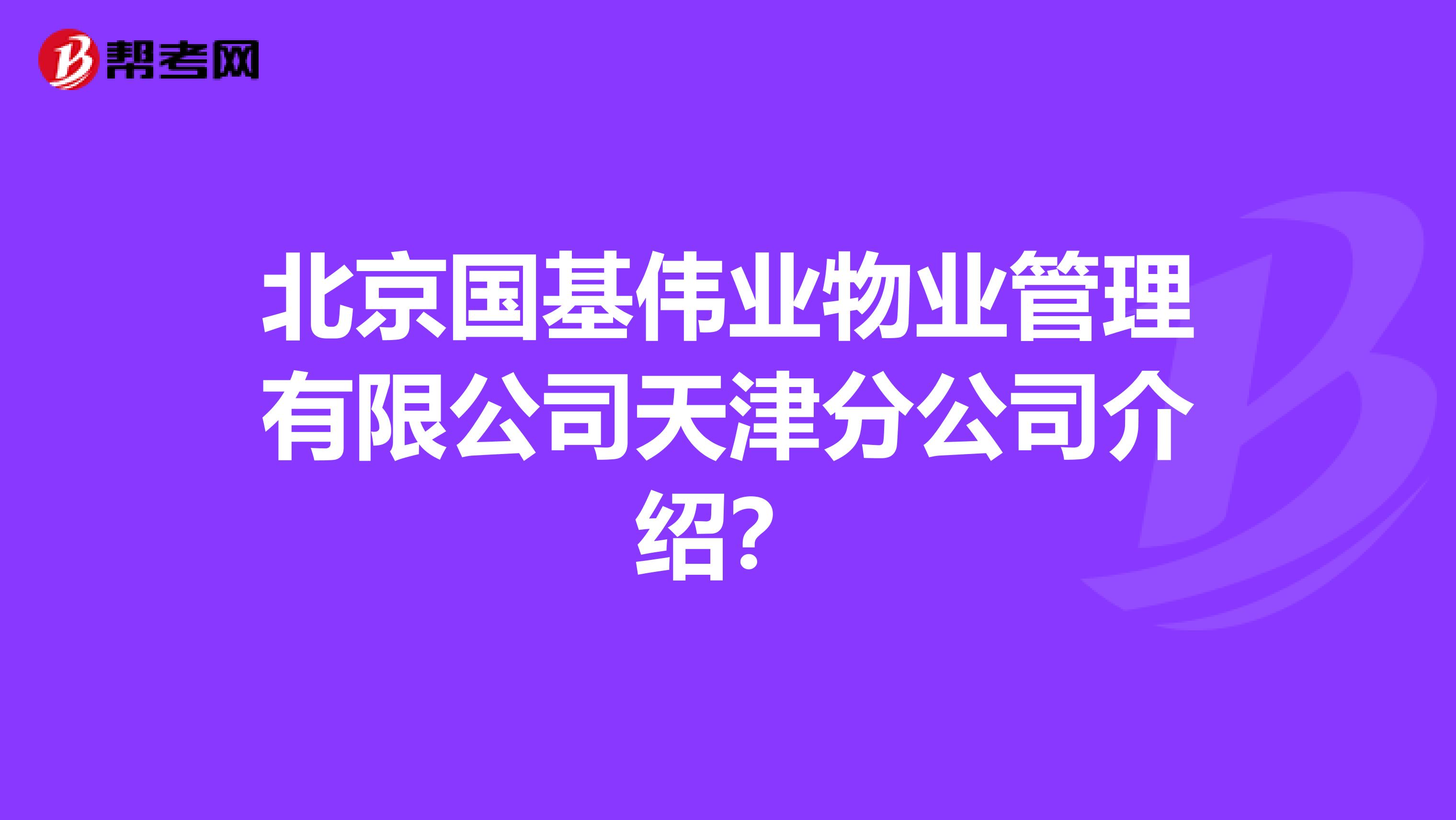 北京国基伟业物业管理有限公司天津分公司介绍？