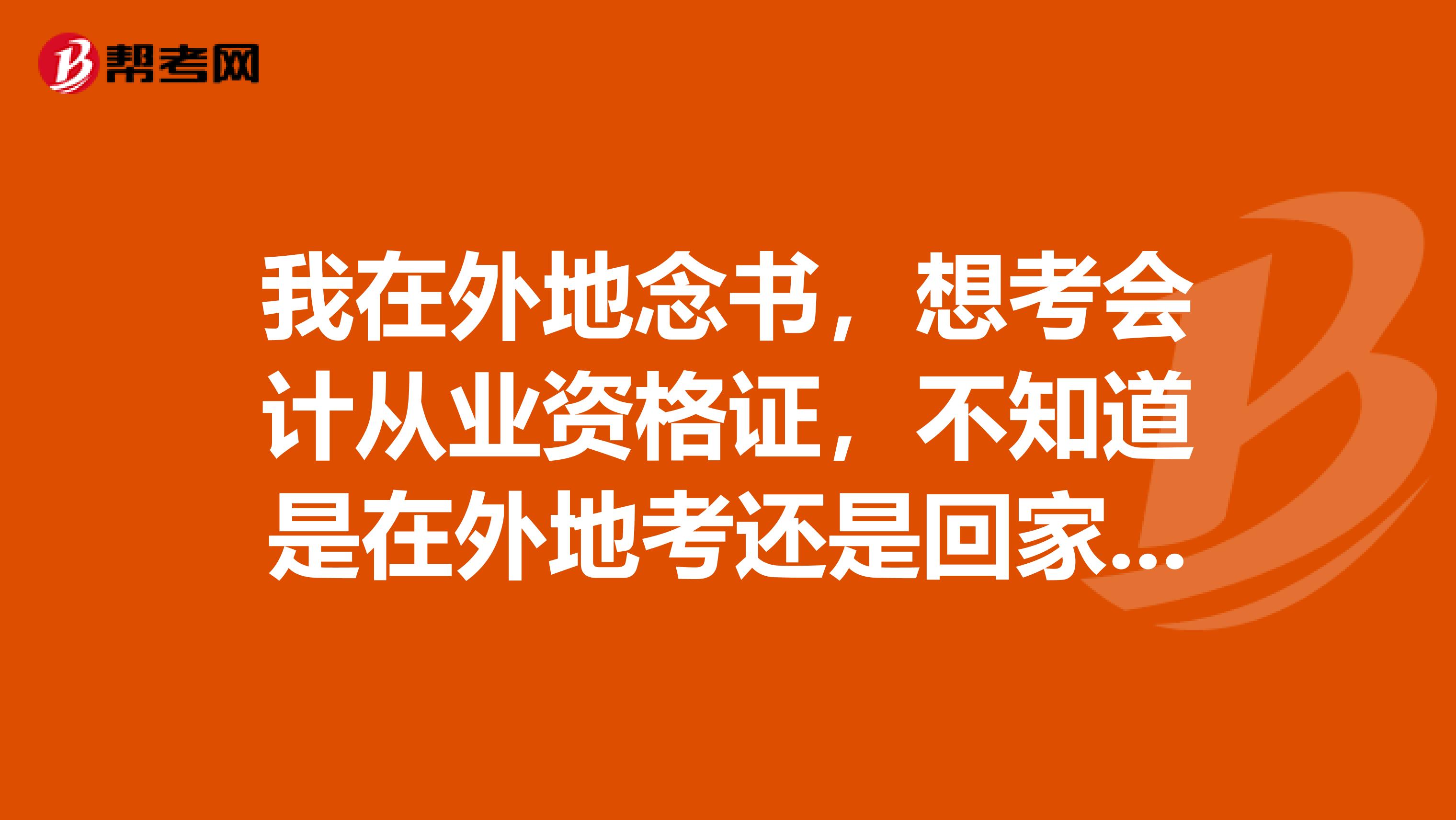 我在外地念书，想考会计从业资格证，不知道是在外地考还是回家乡考