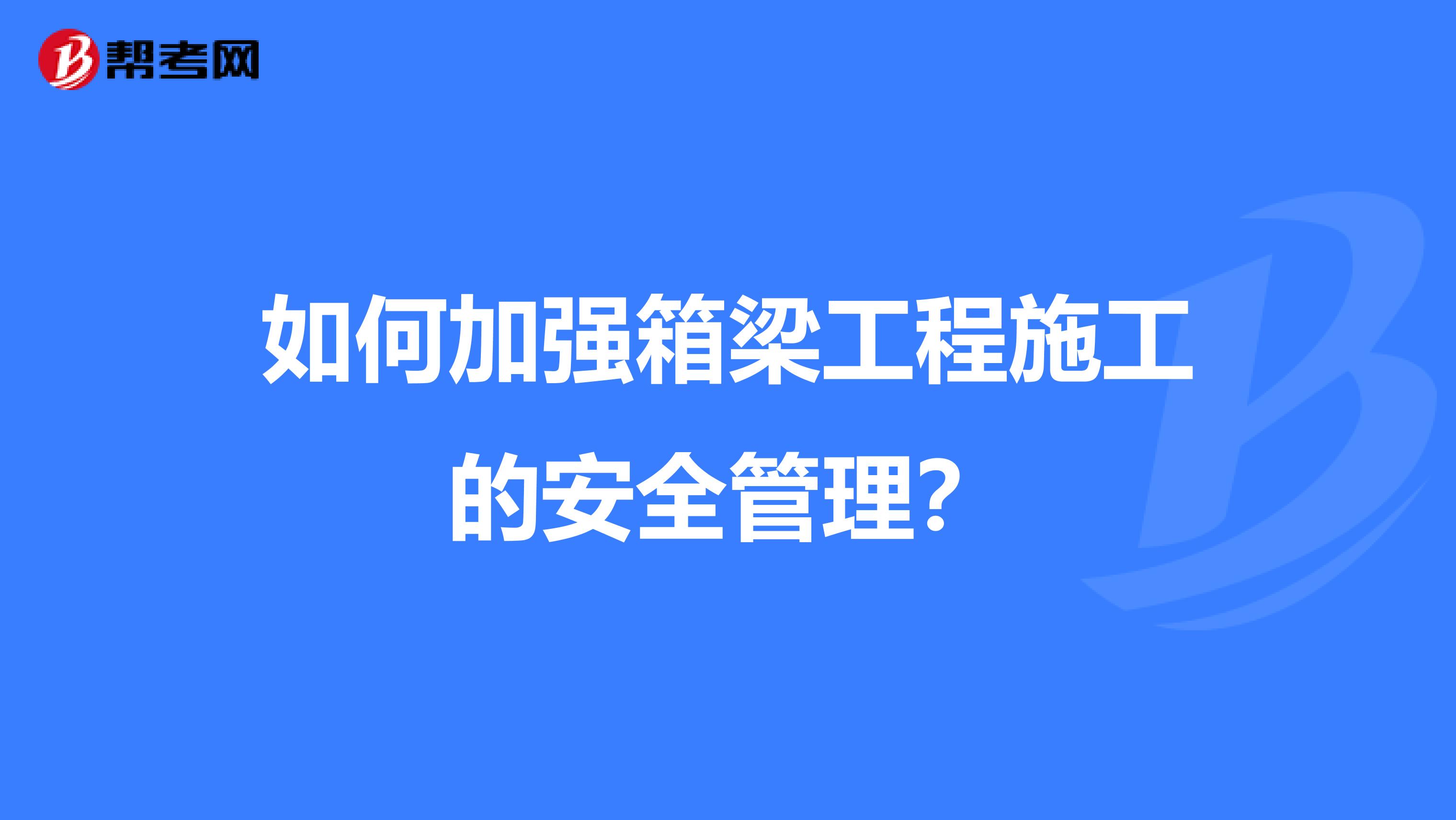 如何加强箱梁工程施工的安全管理？