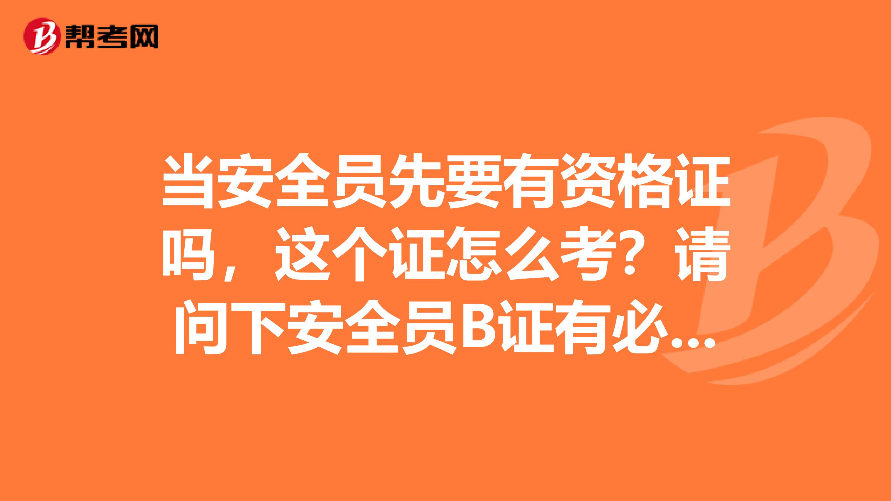 当安全员先要有资格证吗，这个证怎么考？请问下安全员B证有必要考吗？含金量如何啊？