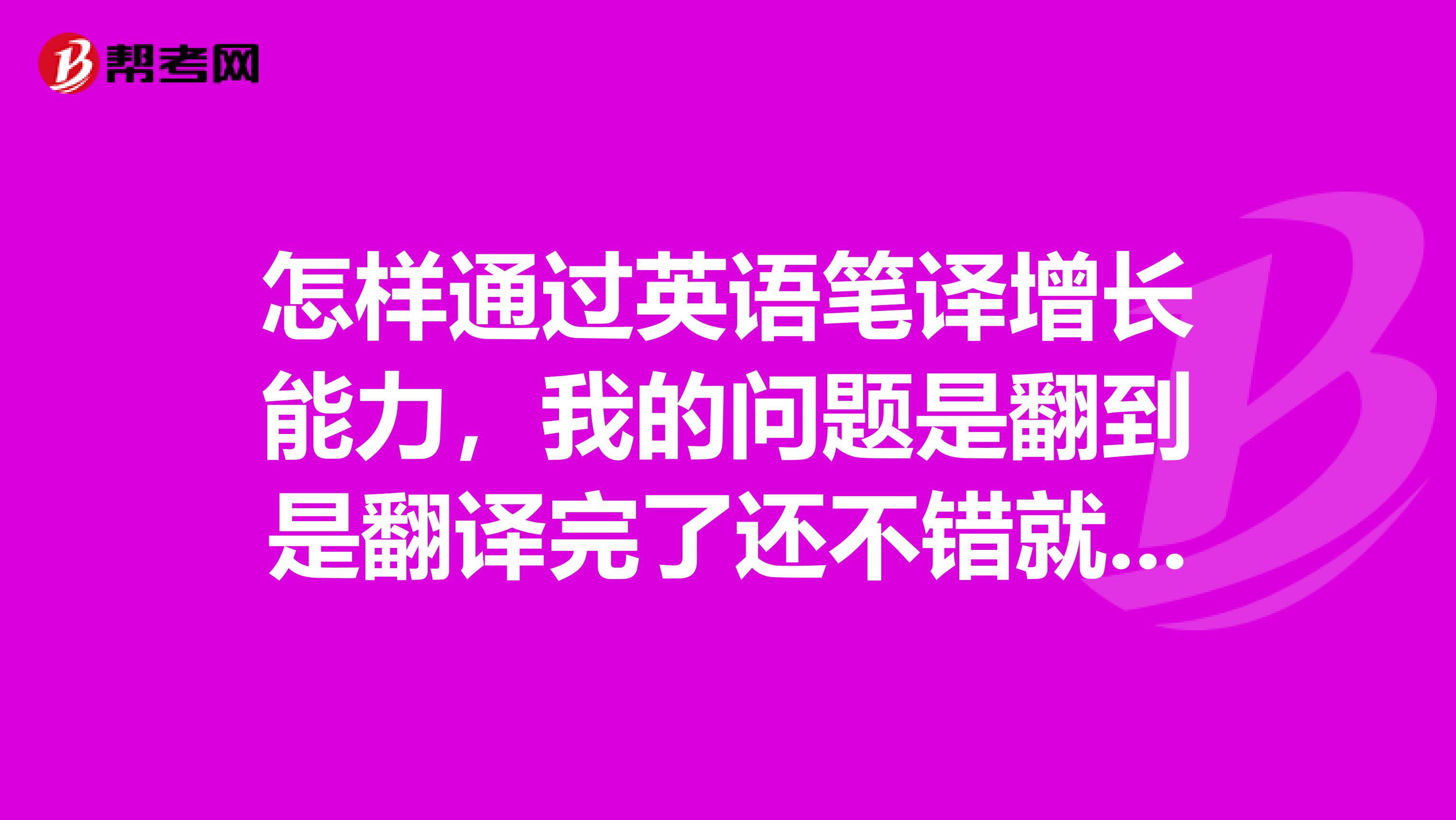怎样通过英语笔译增长能力，我的问题是翻到是翻译完了还不错就是过后什么都记不住甚至口述也不行