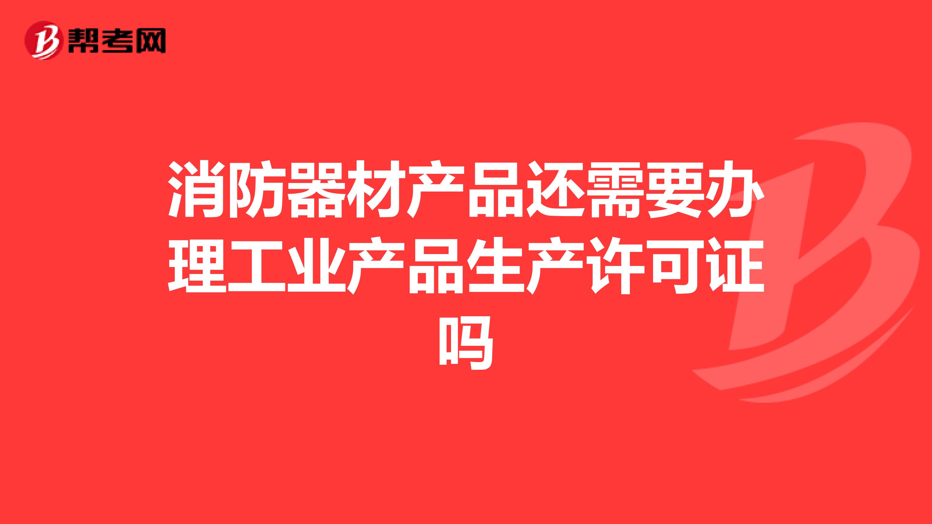 消防器材产品还需要办理工业产品生产许可证吗