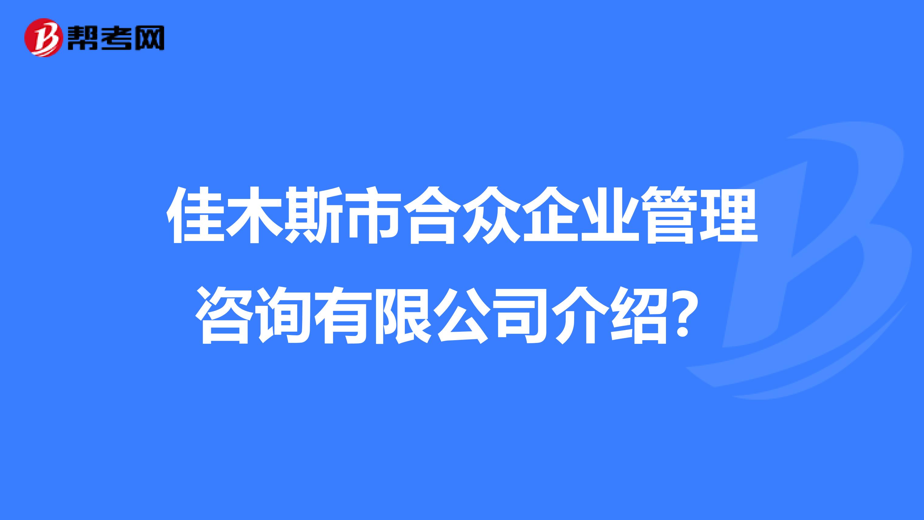佳木斯市合众企业管理咨询有限公司介绍？
