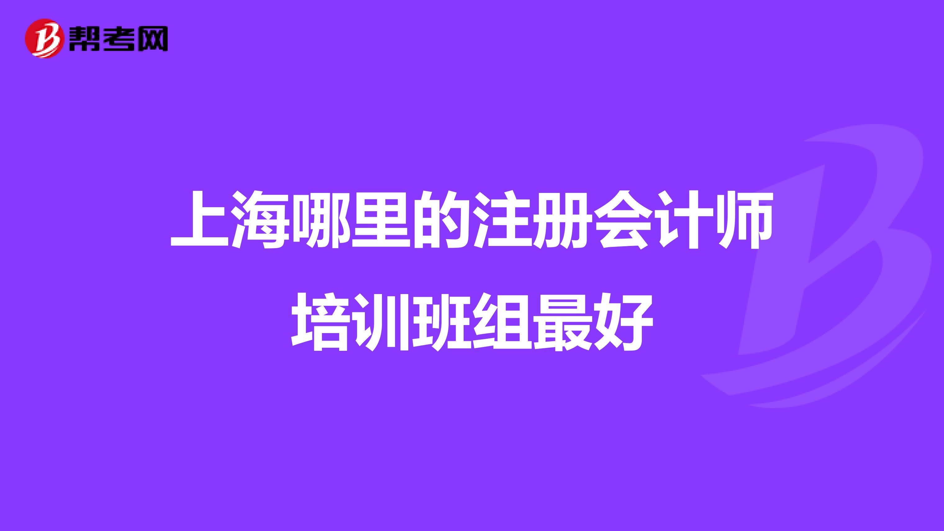 上海哪里的注冊會計師培訓(xùn)班組最好