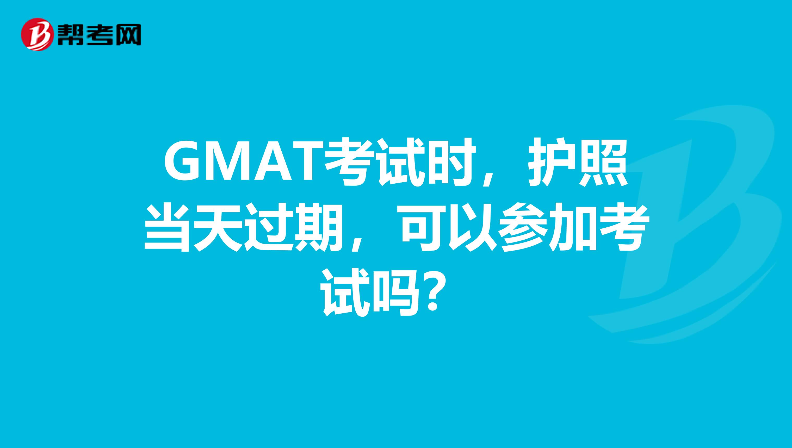 GMAT考试时,护照当天过期,可以参加考试吗?