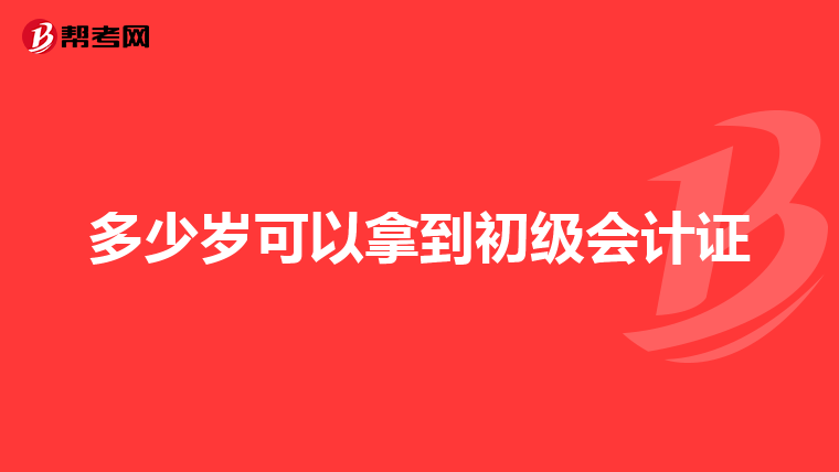 多少岁可以拿到初级会计证