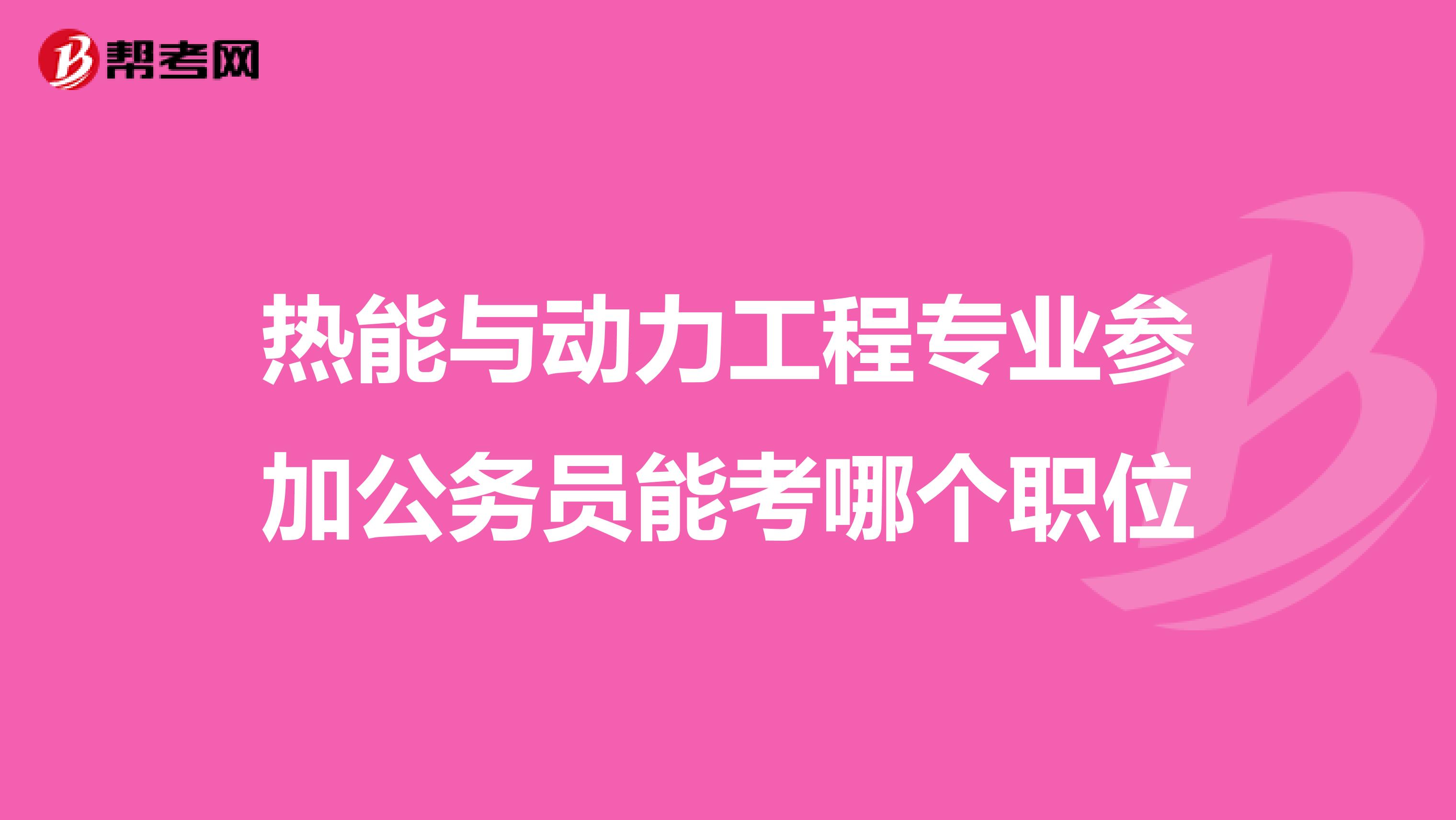 热能与动力工程专业参加公务员能考哪个职位
