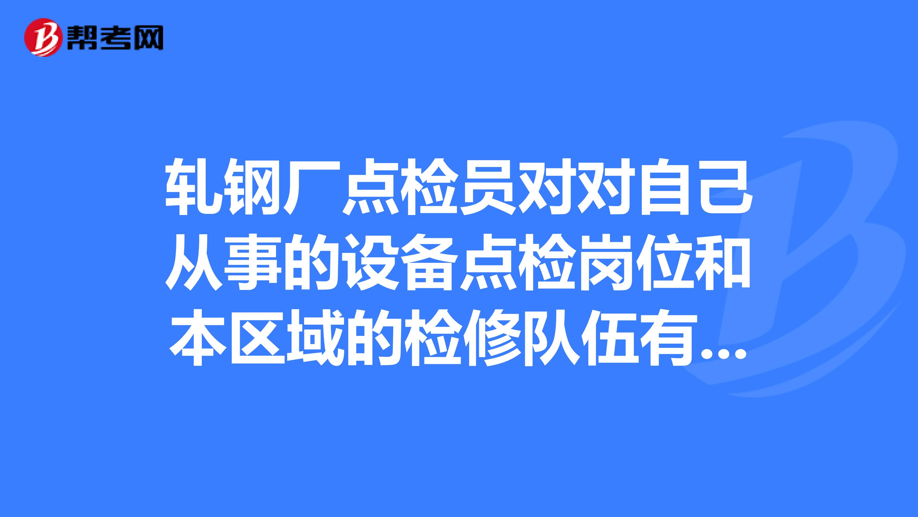 轧钢厂点检员对对自己从事的设备点检岗位和本区域的检修队伍有哪些想法要求和建议?
