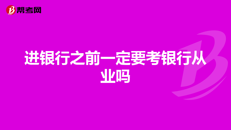 进银行之前一定要考银行从业吗