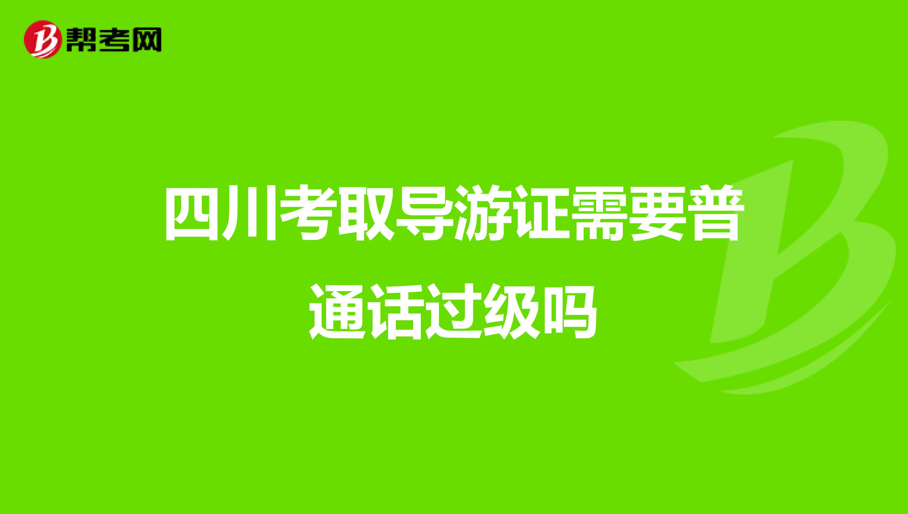 四川考取导游证需要普通话过级吗
