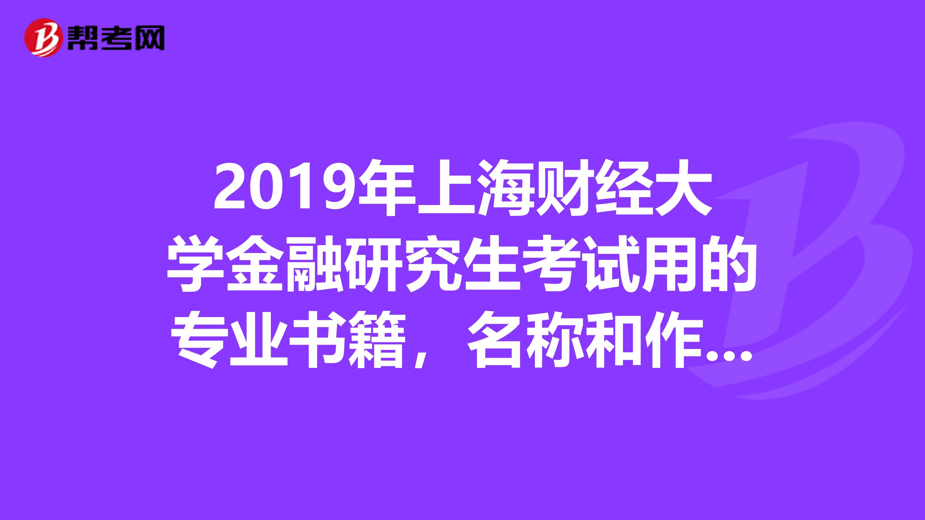 2019年上海财经大学金融研究生考试用的专业书籍,名称和作者,出版社,谢谢