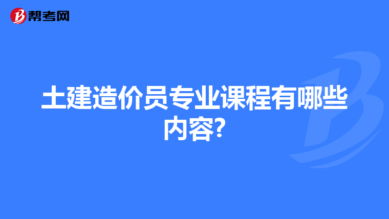 土建造价员专业课程有哪些内容?