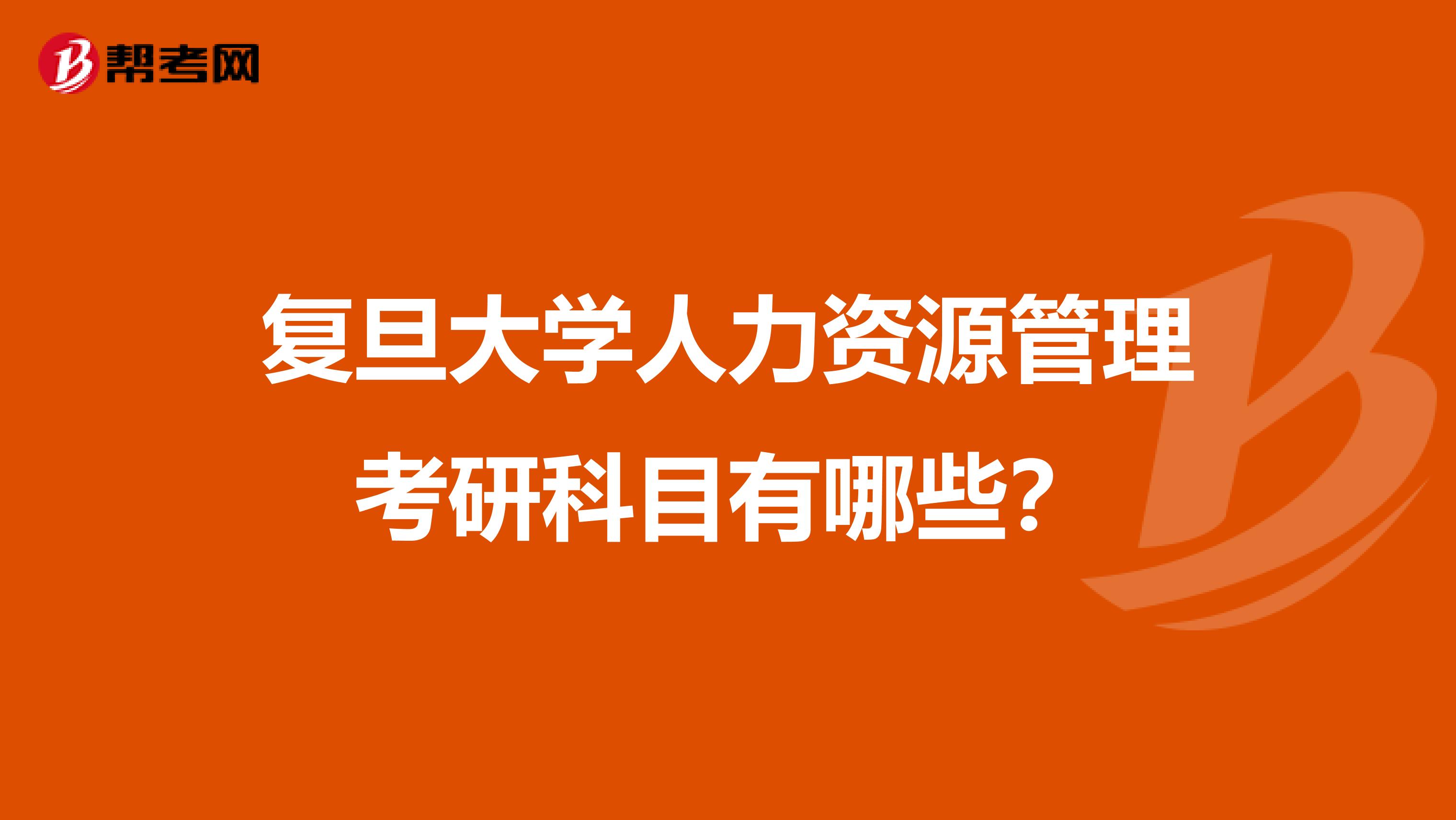 复旦大学人力资源管理考研科目有哪些?