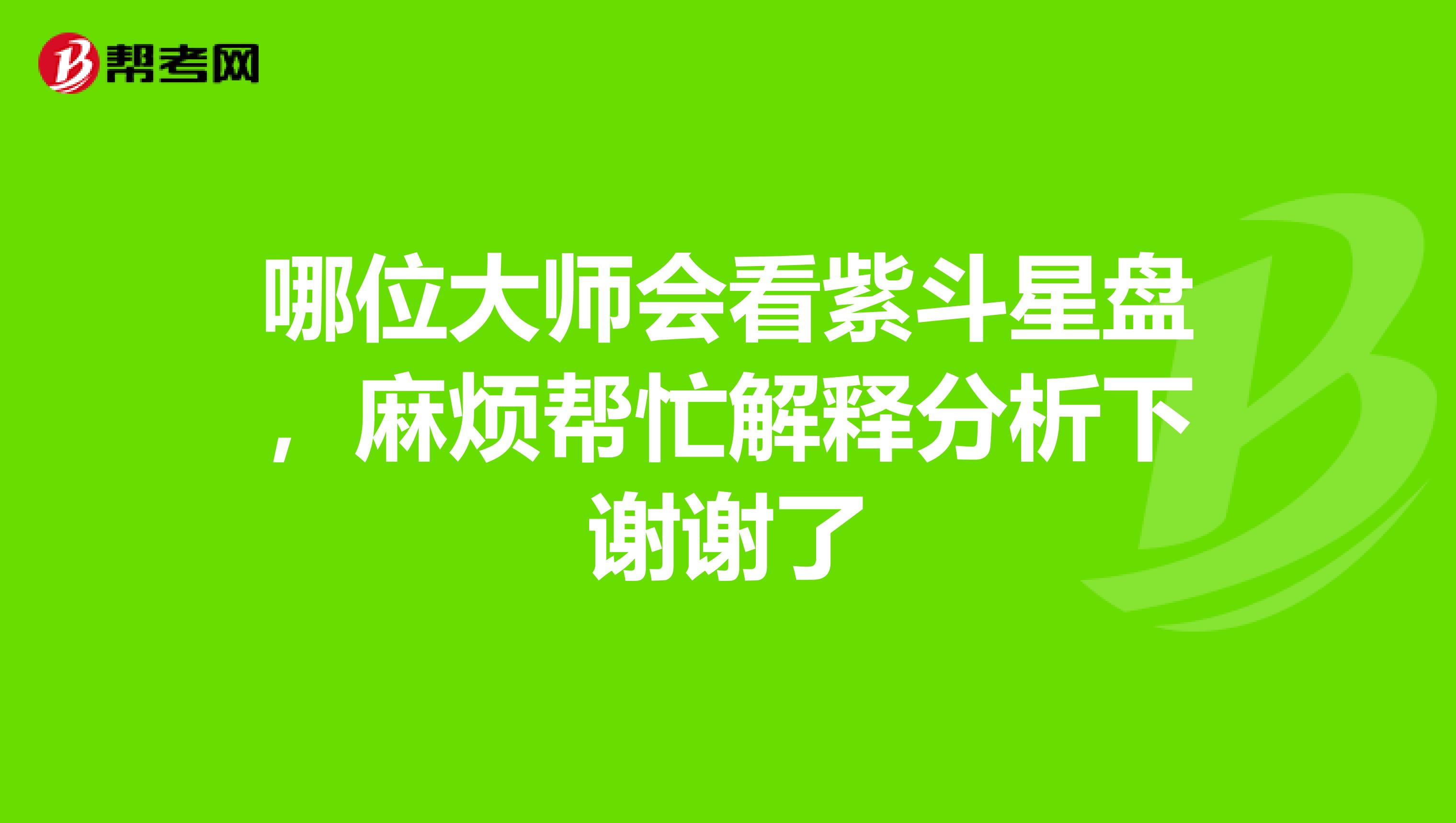 哪位大师会看紫斗星盘,麻烦帮忙解释分析下谢谢了