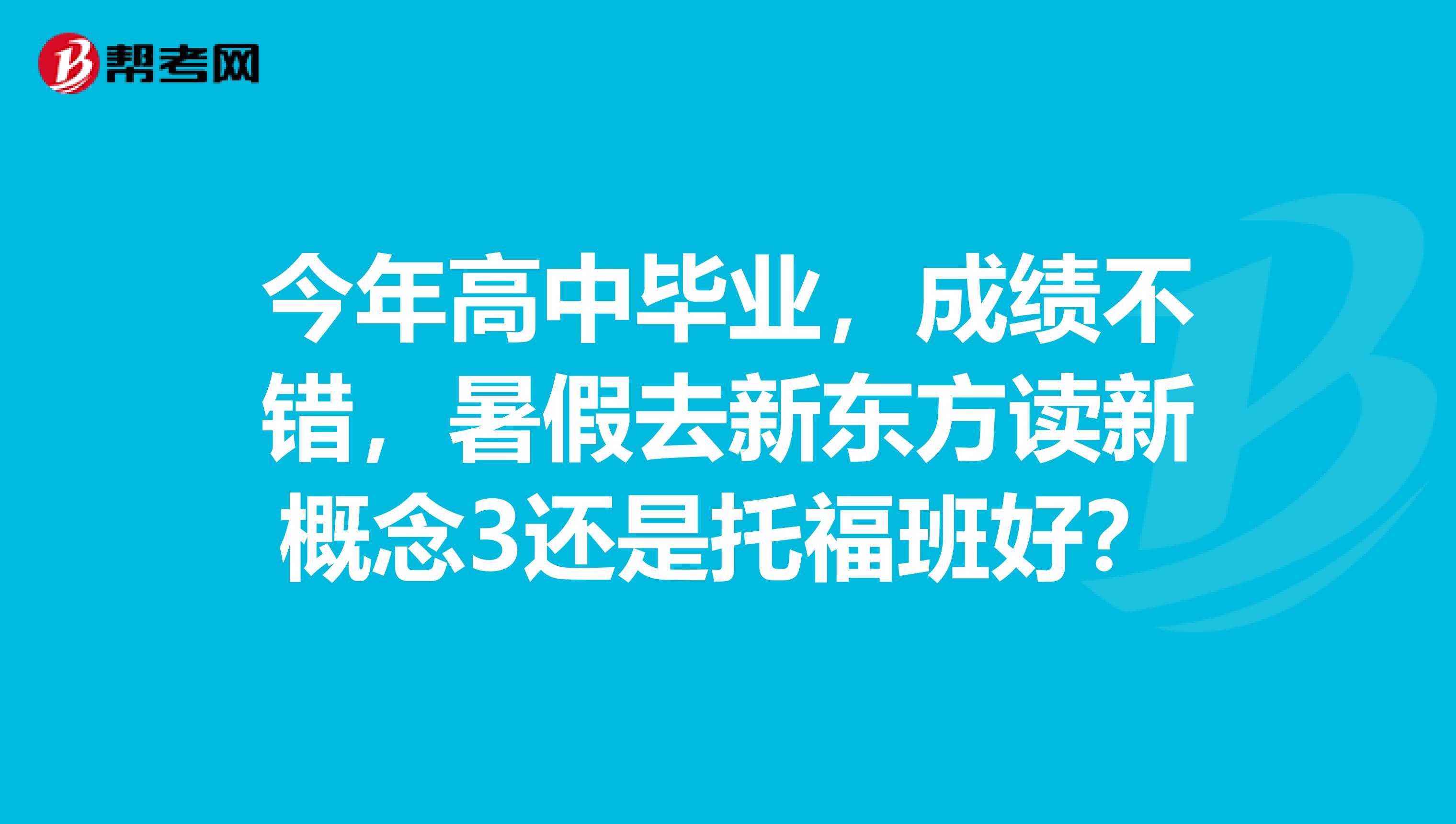 今年高中毕业,成绩不错,暑假去新东方读新概念3还是托福班好?