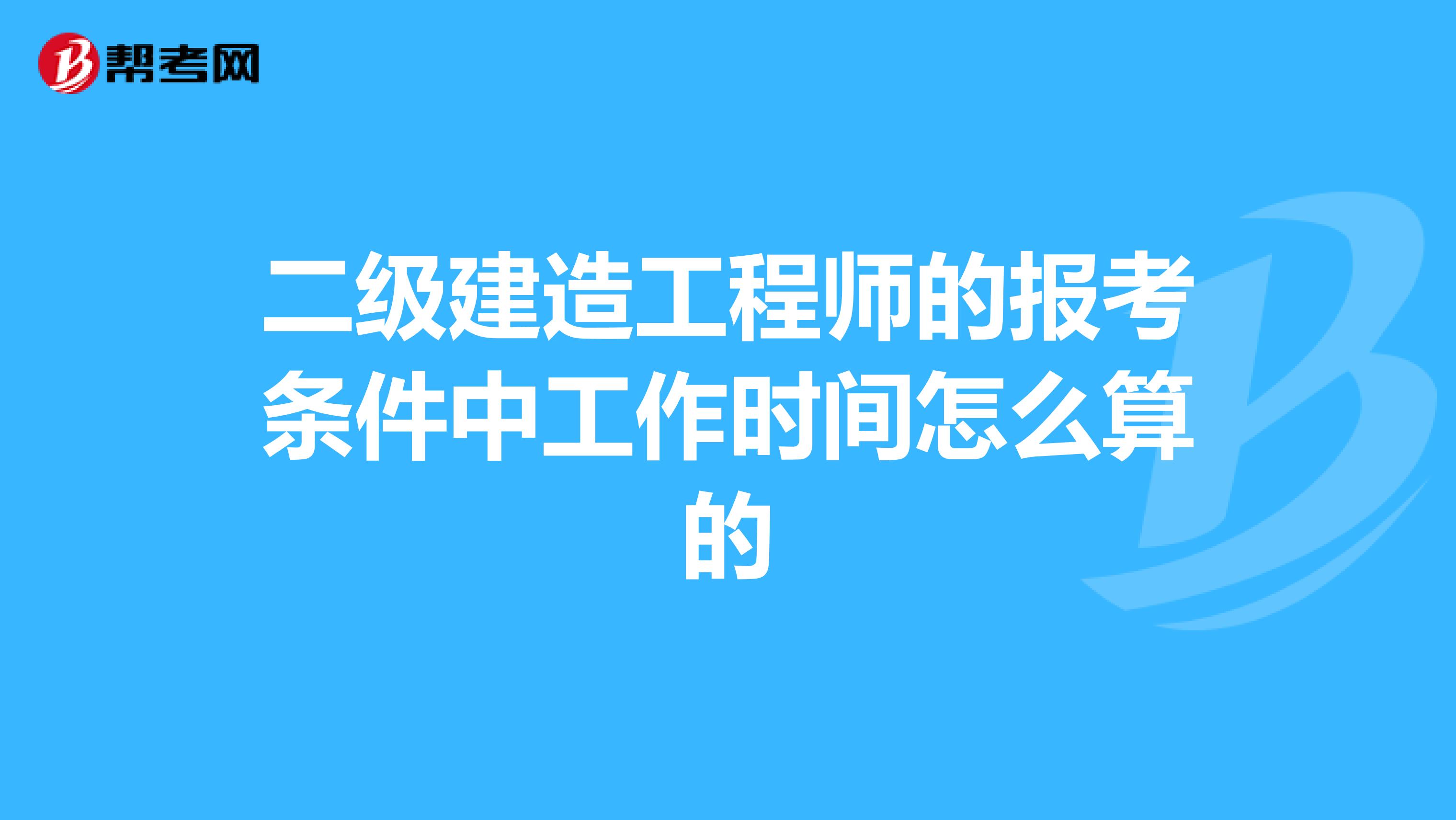二级建造工程师的报考条件中工作时间怎么算的