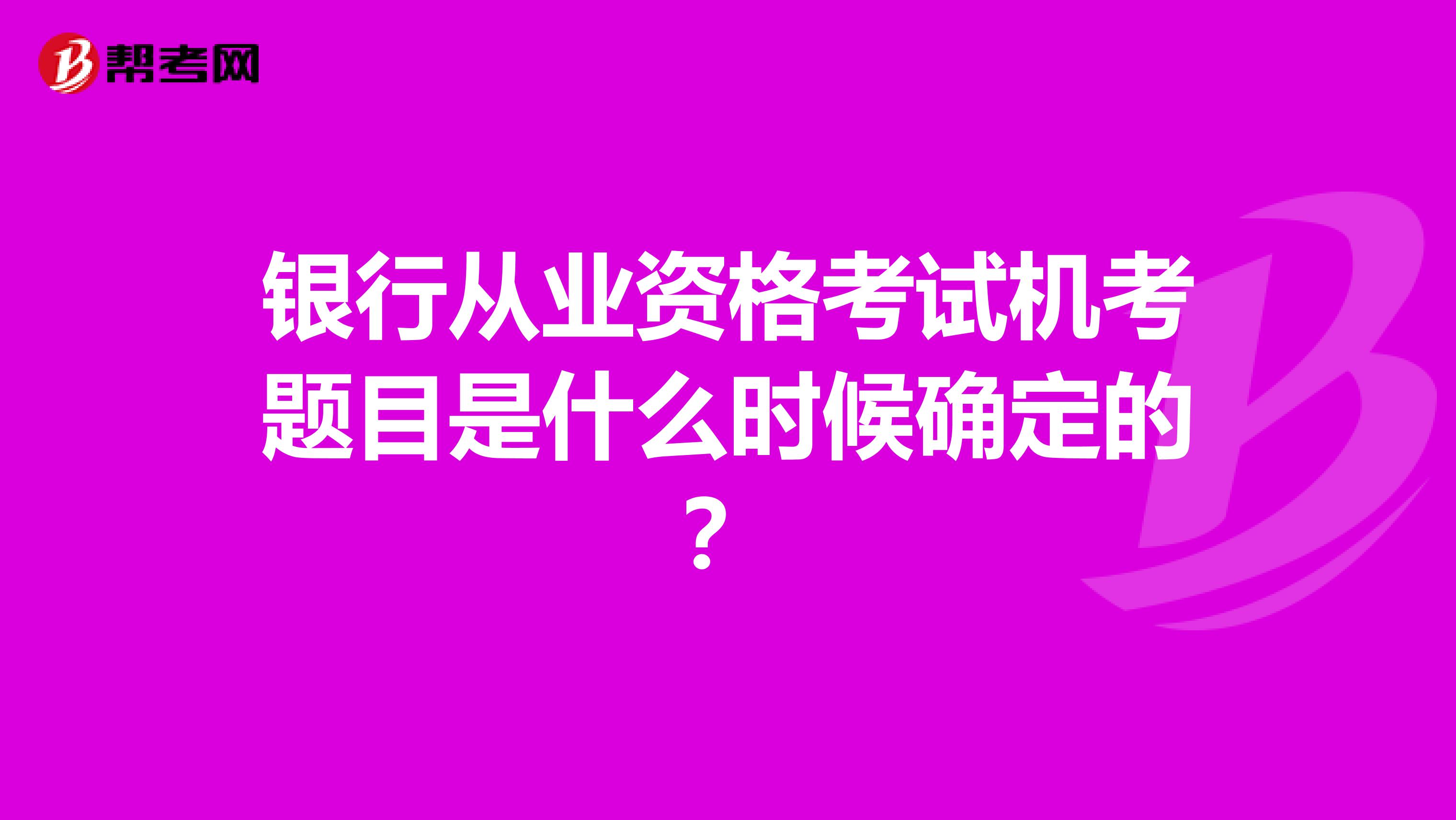 银行从业资格考试机考题目是什么时候确定的？