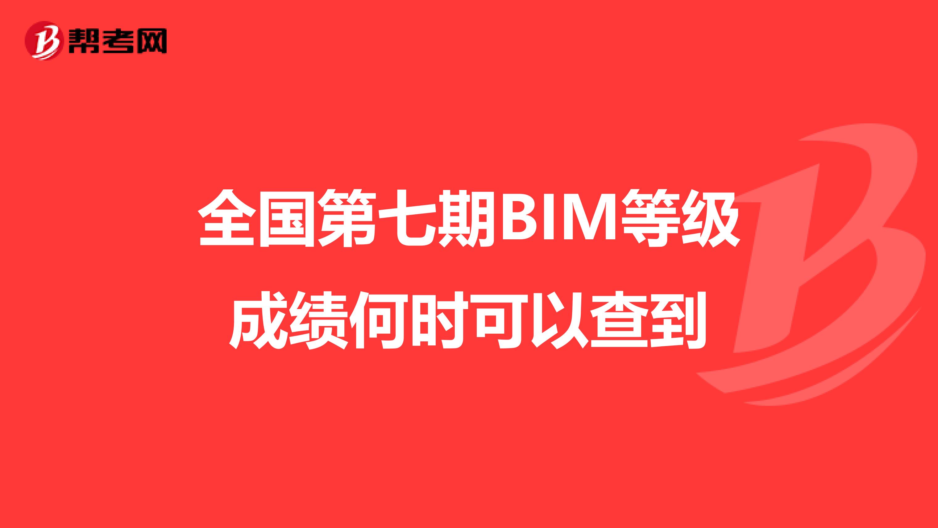 全国第七期BIM等级成绩何时可以查到