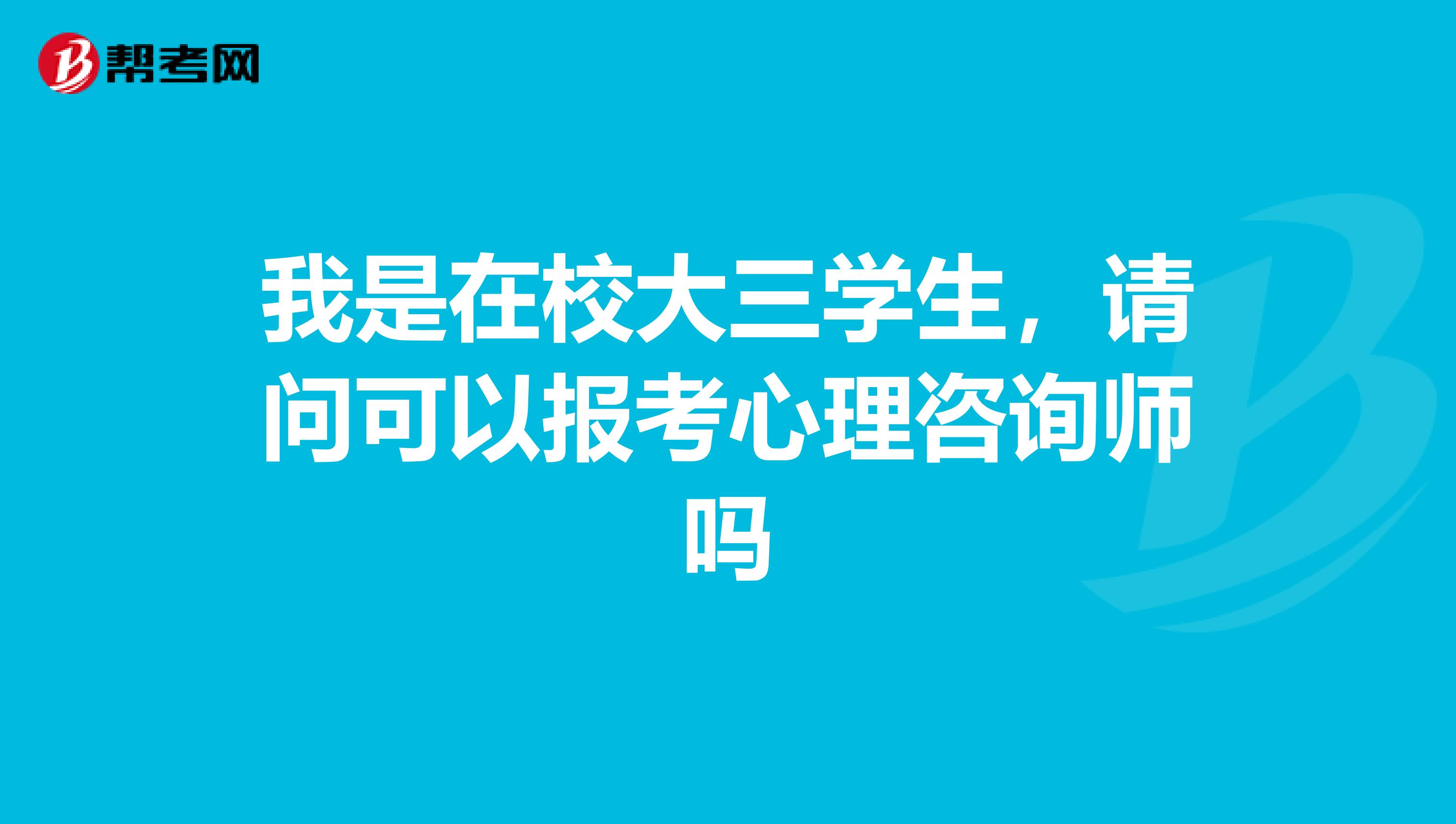 我是在校大三学生，请问可以报考心理咨询师吗