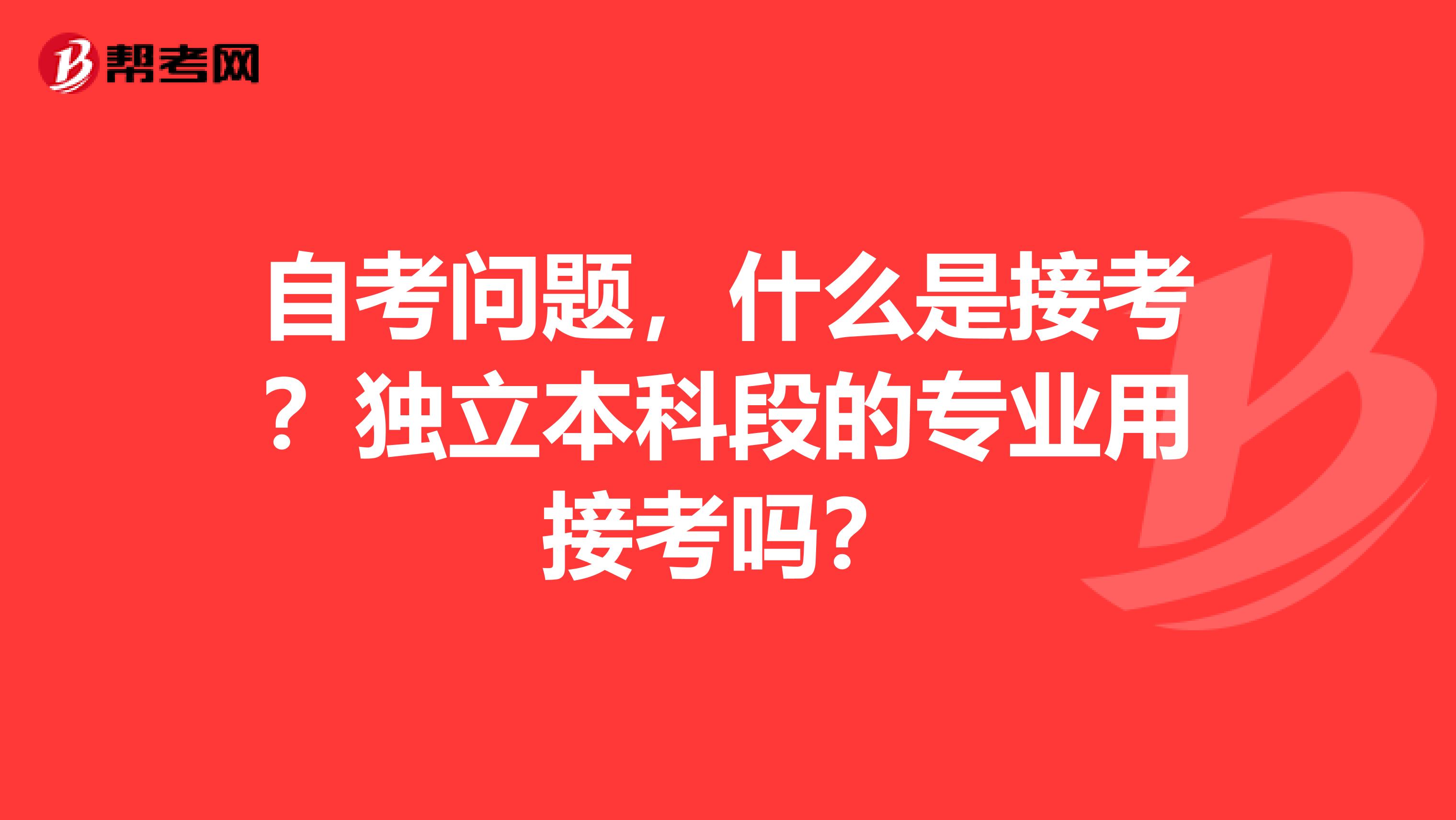 自考问题，什么是接考？独立本科段的专业用接考吗？