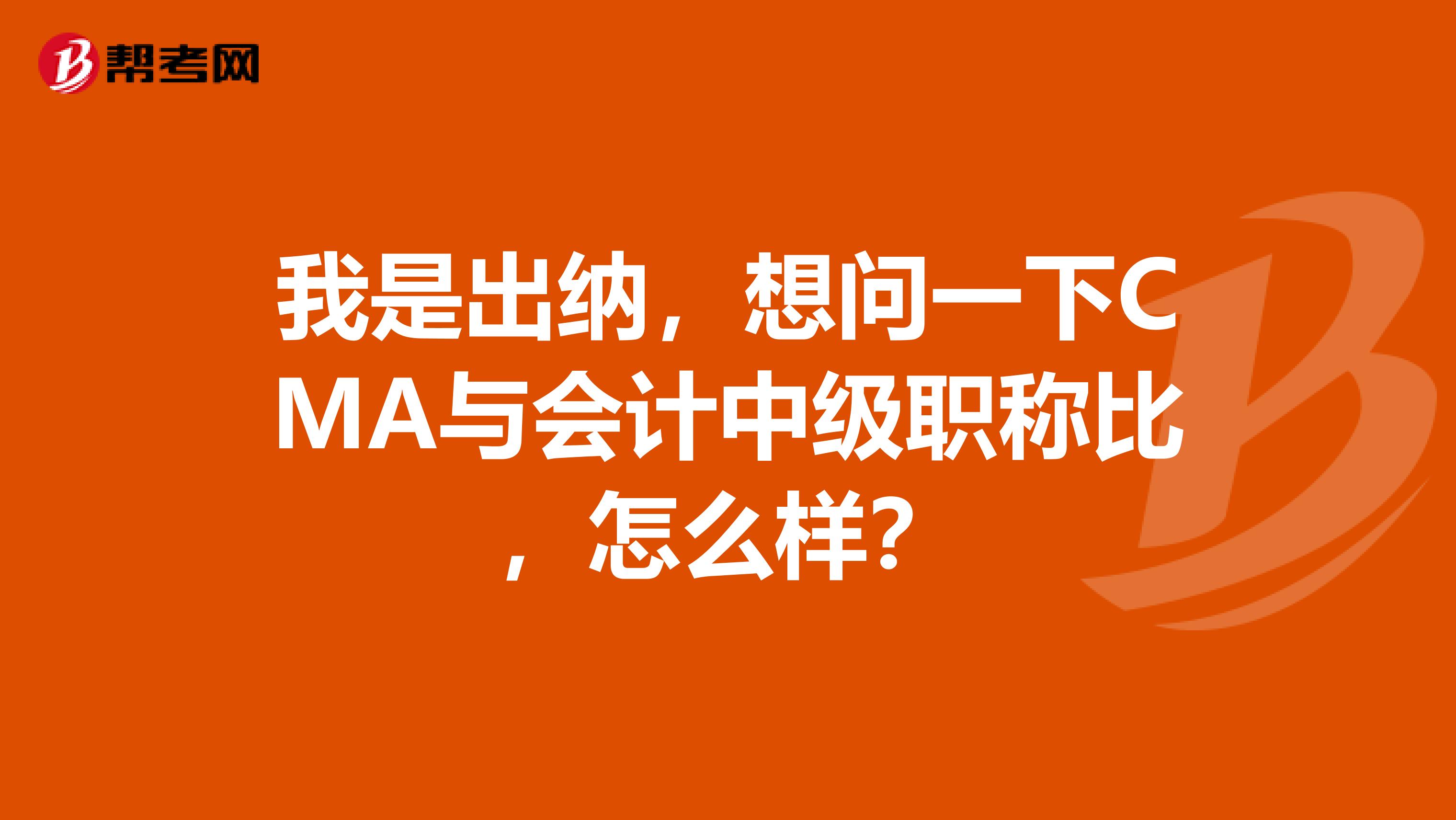 我是出纳，想问一下CMA与会计中级职称比，怎么样？