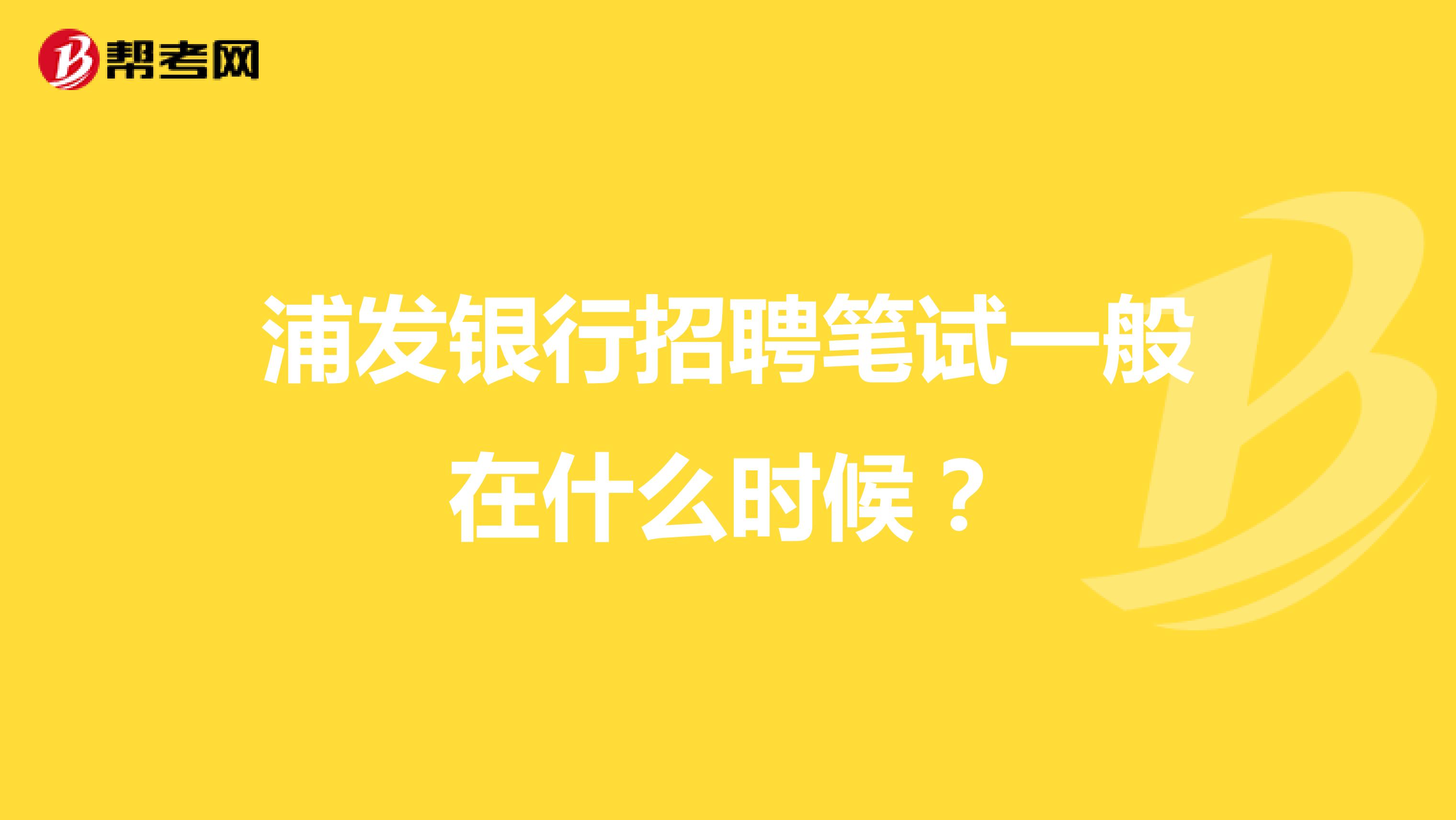 浦发银行招聘笔试一般在什么时候？