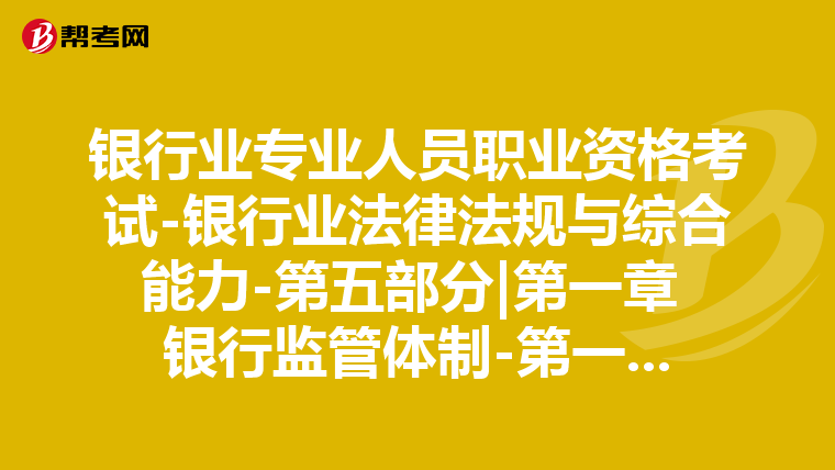 银行业专业人员职业资格考试-银行业法律法规与综合能力-第五部分|第一章 银行监管体制-第一节 国际银行监管发展历史与主要监管体制