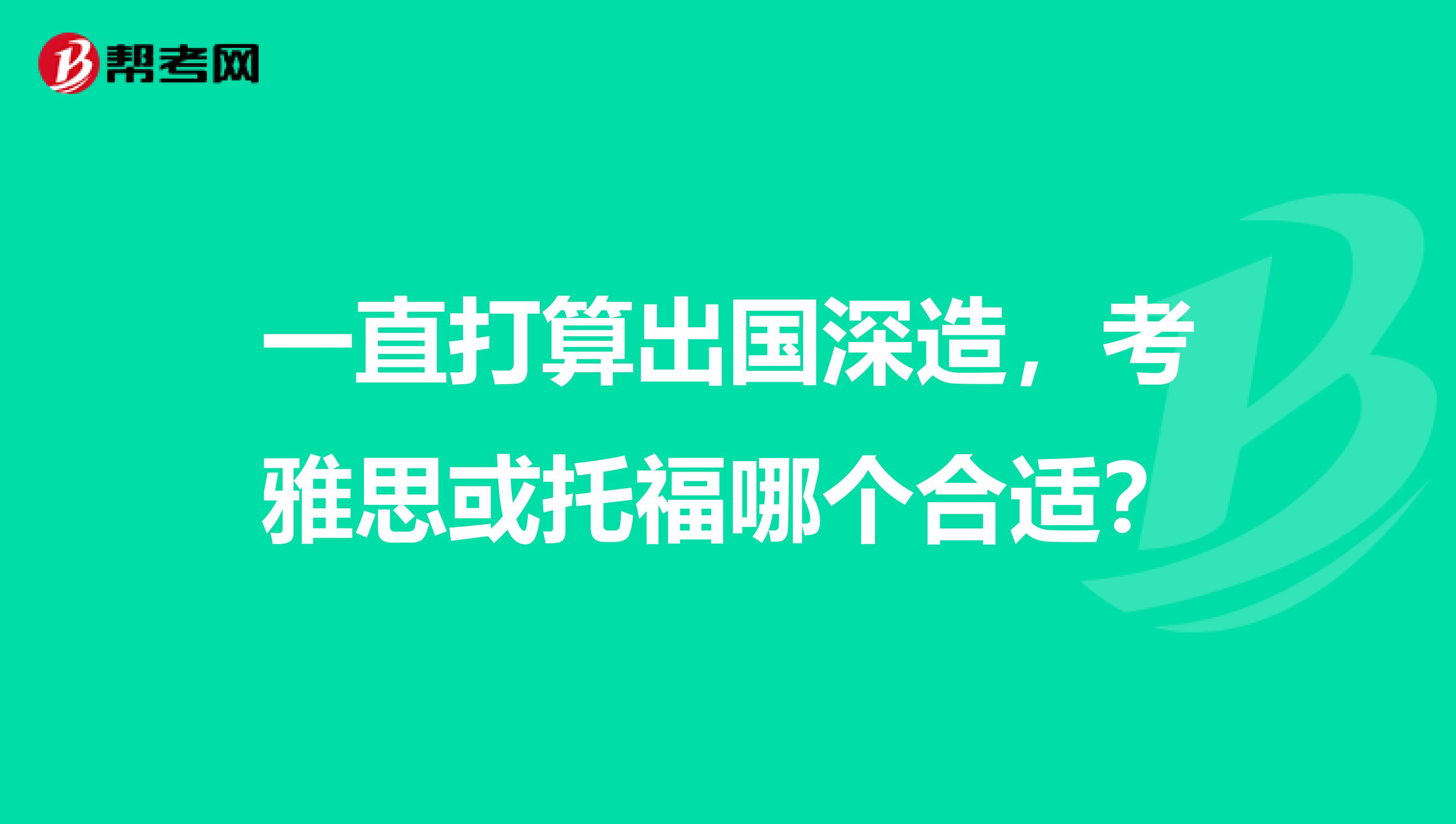 一直打算出国深造,考雅思或托福哪个合适?