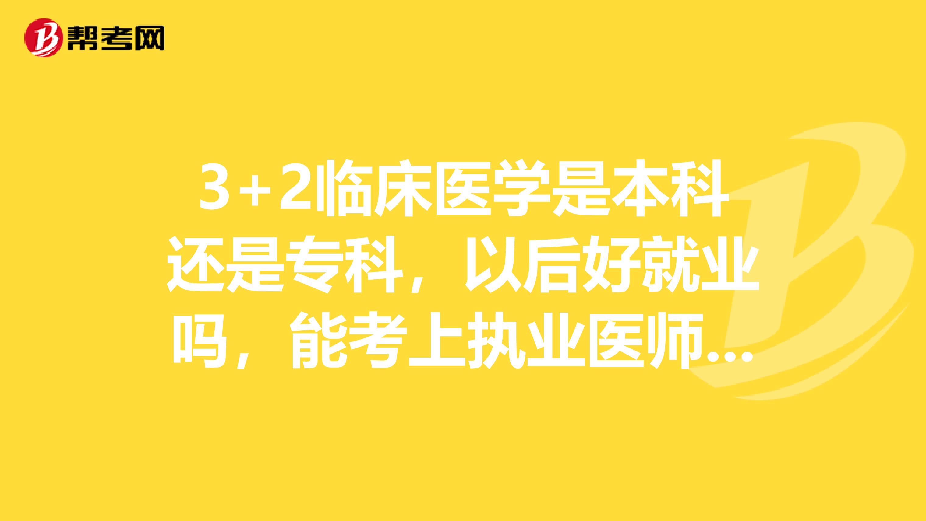 3+2临床医学是本科还是专科，以后好就业吗，能考上执业医师资格证吗