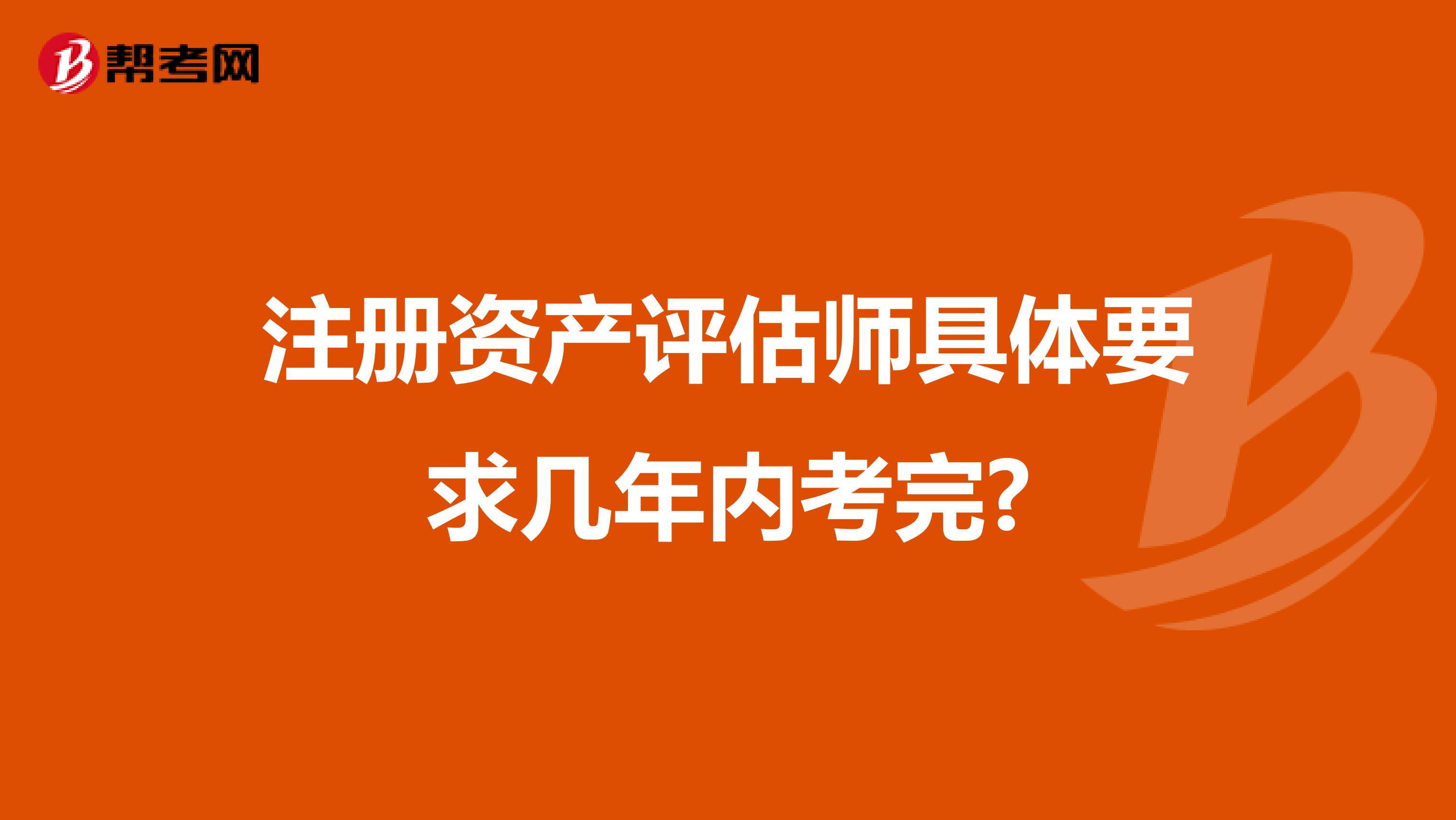 注册资产评估师具体要求几年内考完?
