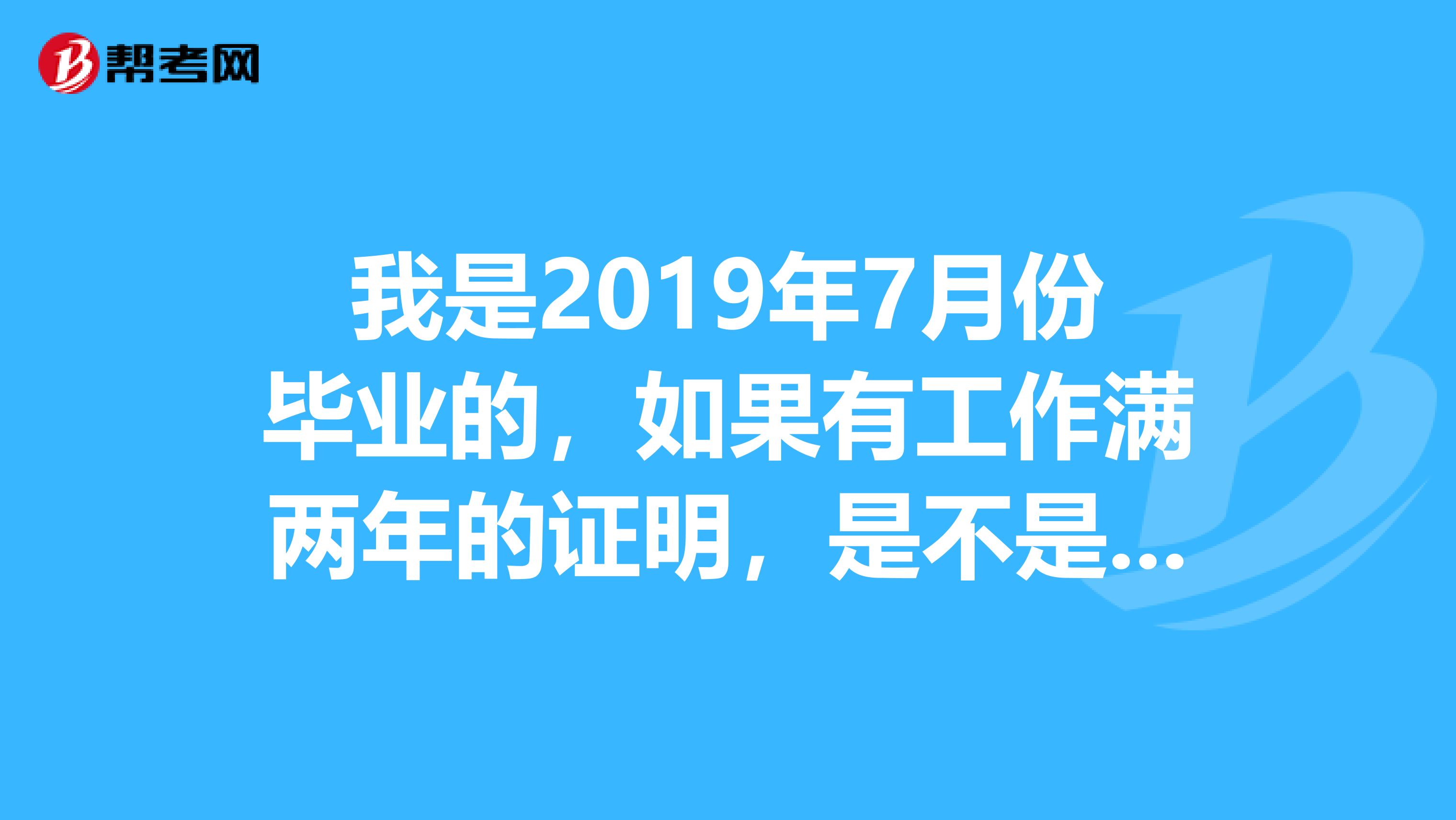 我是2019年7月份毕业的，如果有工作满两年的证明，是不是可以2019年3月份报名参加二级建造师考试呢？
